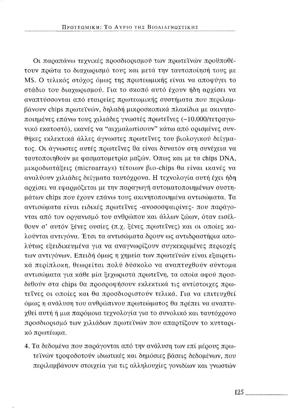 Για το σκοπό αυτό έχουν ήδη αρχίσει να αναπτύσσονται από εταιρείες πρωτεωμικής συστήματα που περιλαμβάνουν chips πρωτεϊνών, δηλαδή μικροσκοπικά πλακίδια με ακινητοποιημένες επάνω τους χιλιάδες