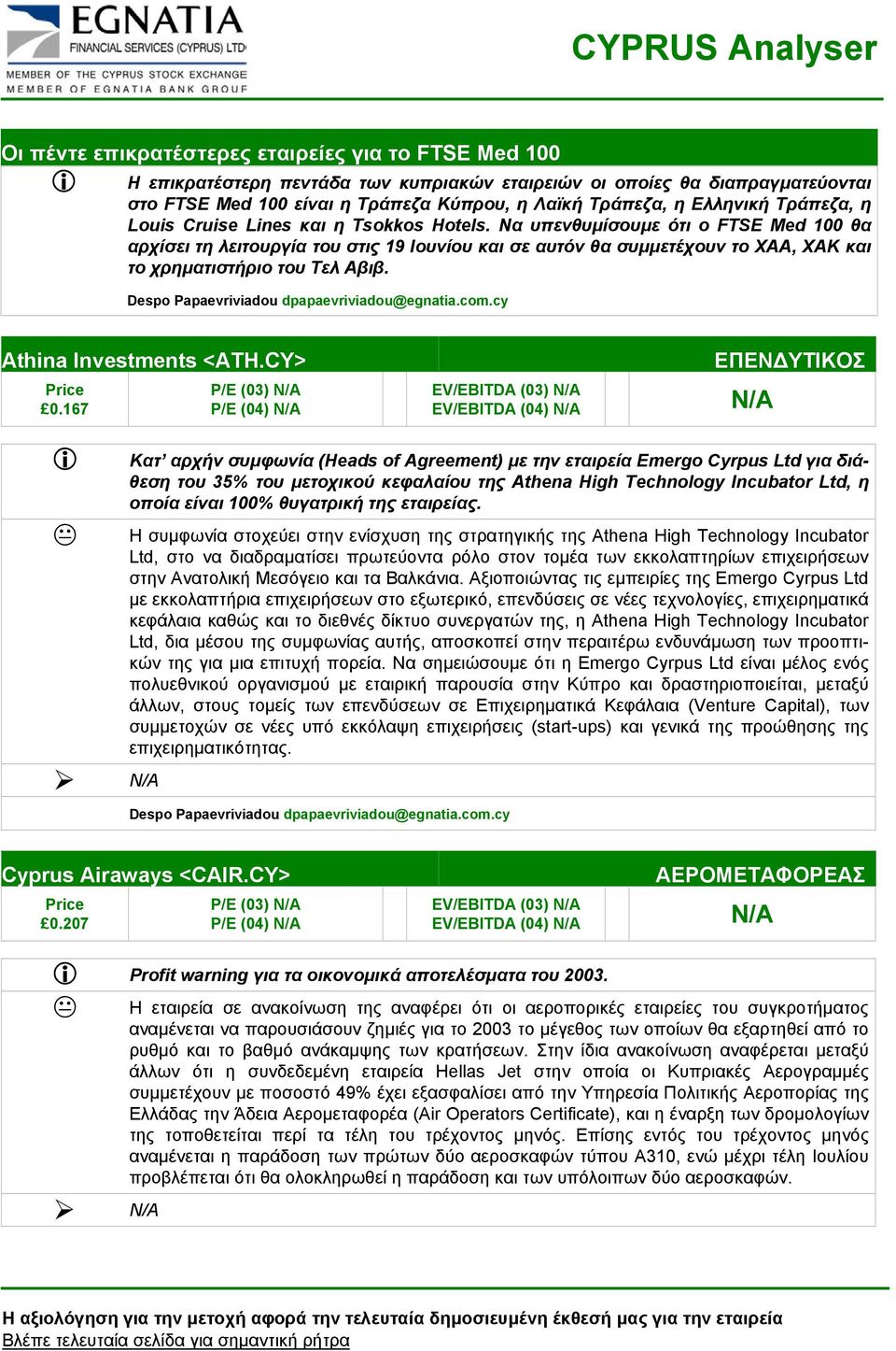 Να υπενθυµίσουµε ότι ο FTSE Med 100 θα αρχίσει τη λειτουργία του στις 19 Ιουνίου και σε αυτόν θα συµµετέχουν το ΧΑΑ, ΧΑΚ και το χρηµατιστήριο του Τελ Αβιβ. Athina Investments <ATH.CY> 0.