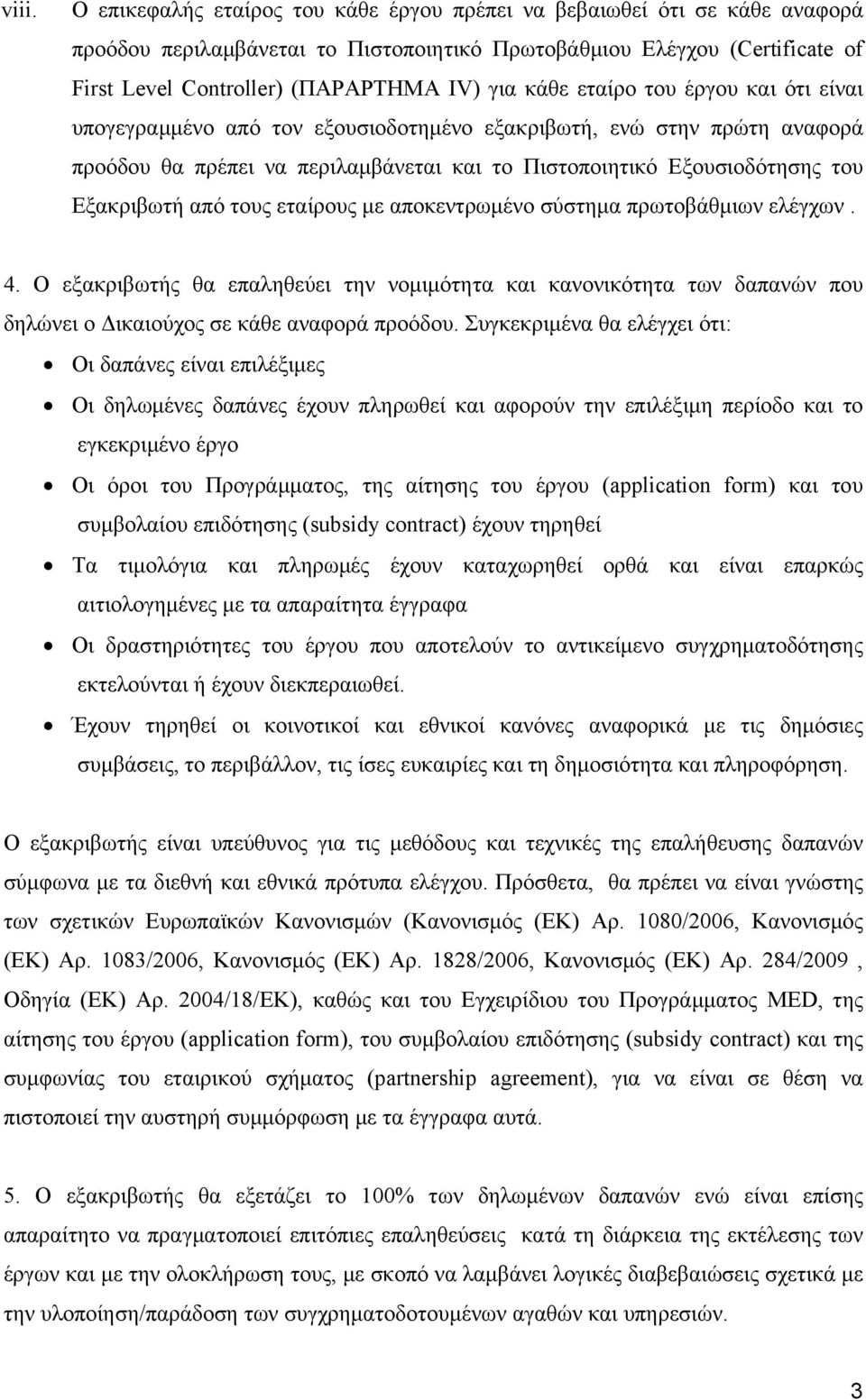 από τους εταίρους με αποκεντρωμένο σύστημα πρωτοβάθμιων ελέγχων. 4. Ο εξακριβωτής θα επαληθεύει την νομιμότητα και κανονικότητα των δαπανών που δηλώνει ο Δικαιούχος σε κάθε αναφορά προόδου.