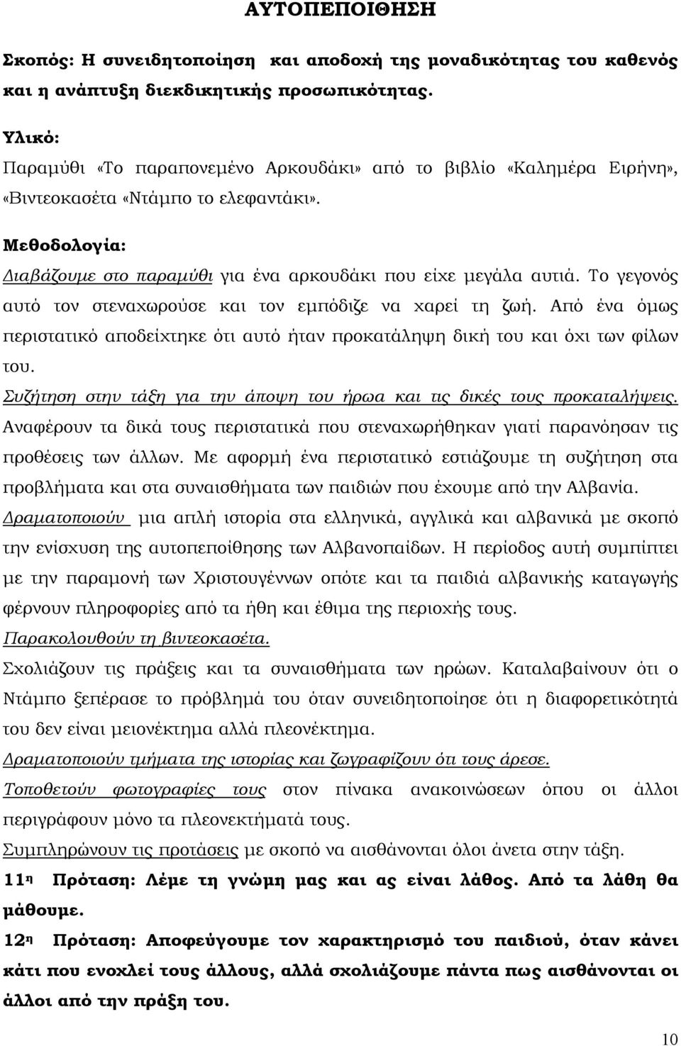 Το γεγονός αυτό τον στεναχωρούσε και τον εµπόδιζε να χαρεί τη ζωή. Από ένα όµως περιστατικό αποδείχτηκε ότι αυτό ήταν προκατάληψη δική του και όχι των φίλων του.