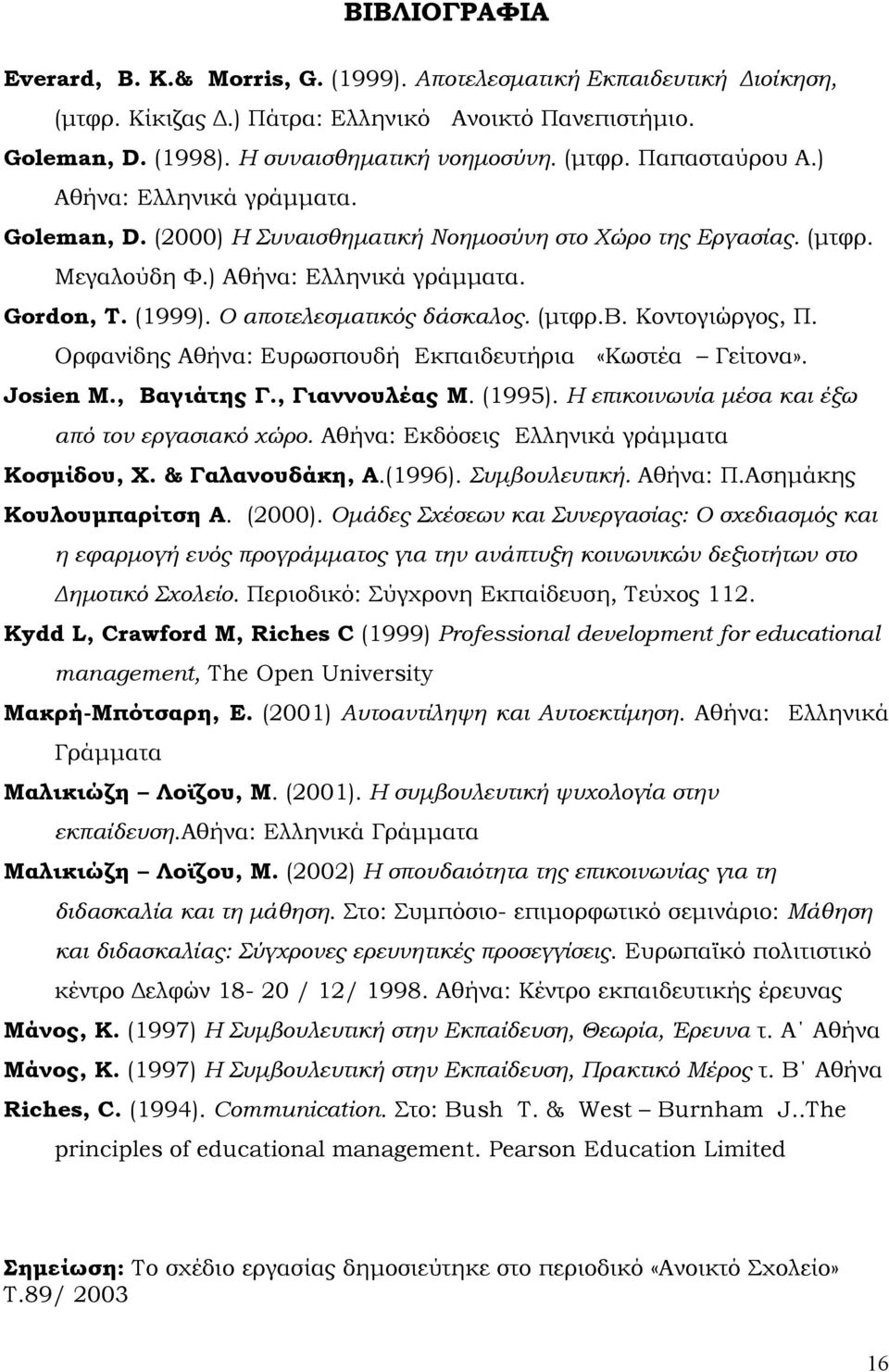 Κοντογιώργος, Π. Ορφανίδης Αθήνα: Ευρωσπουδή Εκπαιδευτήρια «Κωστέα Γείτονα». Josien M., Βαγιάτης Γ., Γιαννουλέας Μ. (1995). Η επικοινωνία µέσα και έξω από τον εργασιακό χώρο.