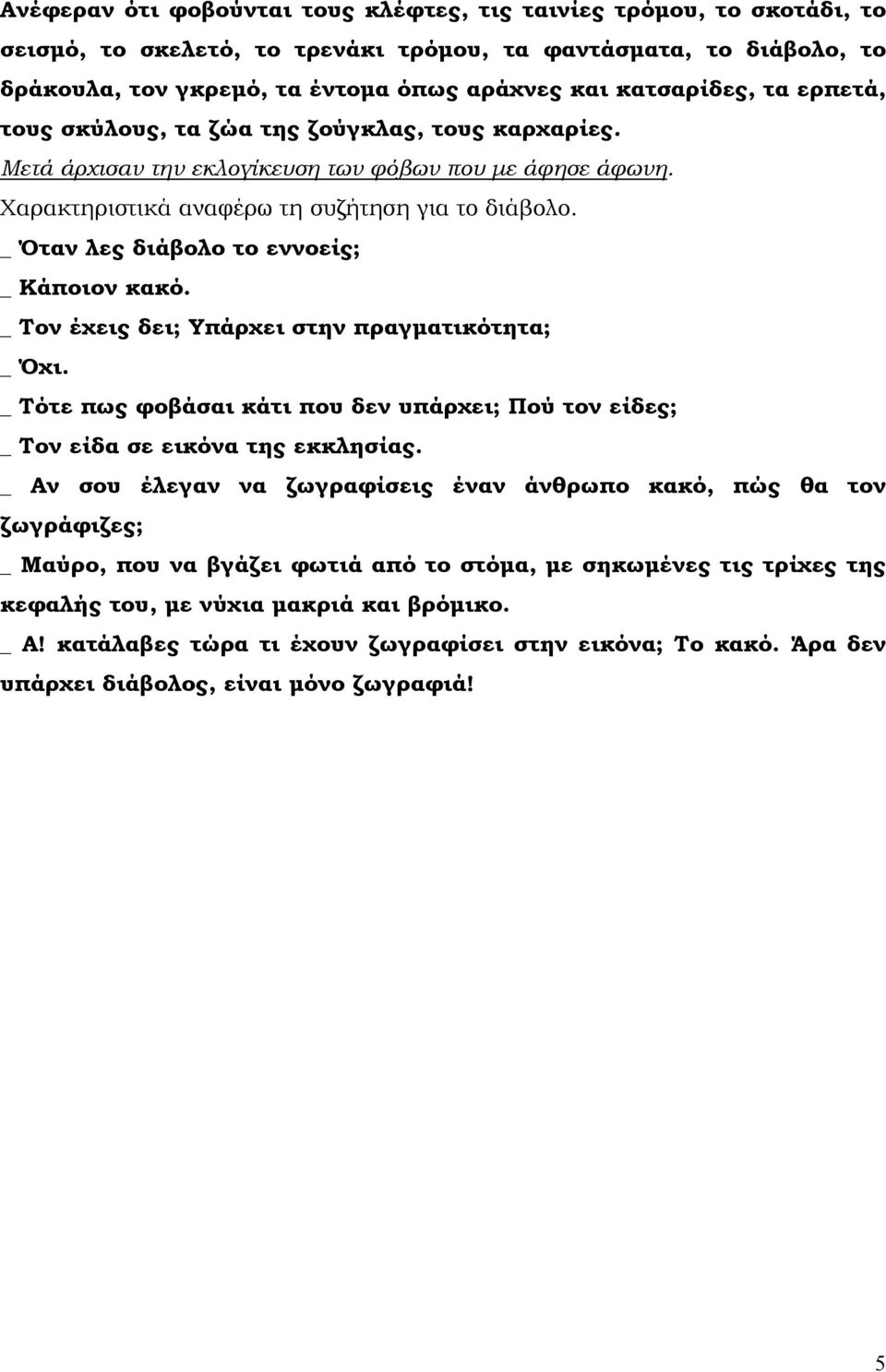 _ Όταν λες διάβολο το εννοείς; _ Κάποιον κακό. _ Τον έχεις δει; Υπάρχει στην πραγµατικότητα; _ Όχι. _ Τότε πως φοβάσαι κάτι που δεν υπάρχει; Πού τον είδες; _ Τον είδα σε εικόνα της εκκλησίας.