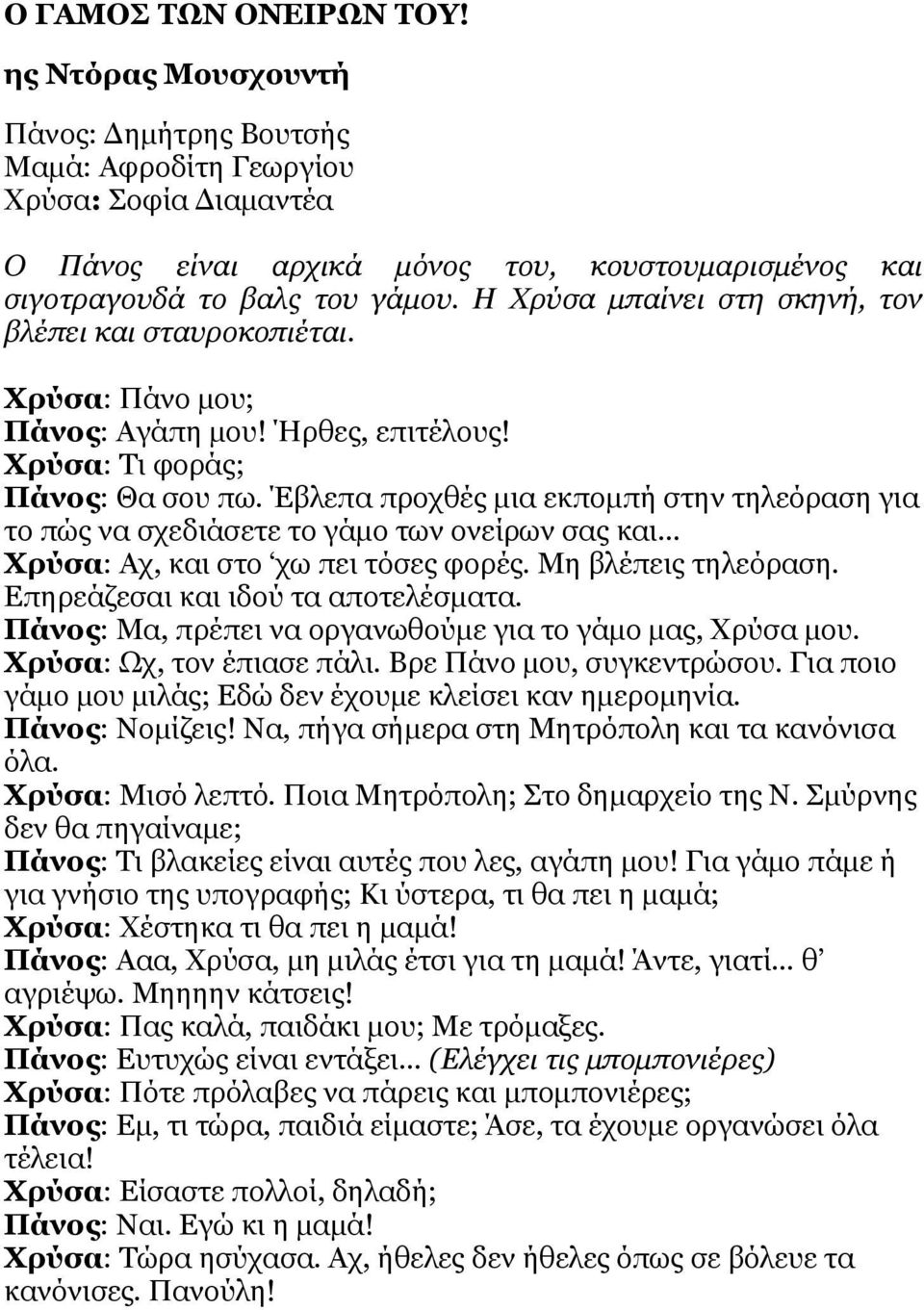 Η Χρύσα μπαίνει στη σκηνή, τον βλέπει και σταυροκοπιέται. Χρύσα: Πάνο μου; Πάνος: Αγάπη μου! Ήρθες, επιτέλους! Χρύσα: Τι φοράς; Πάνος: Θα σου πω.