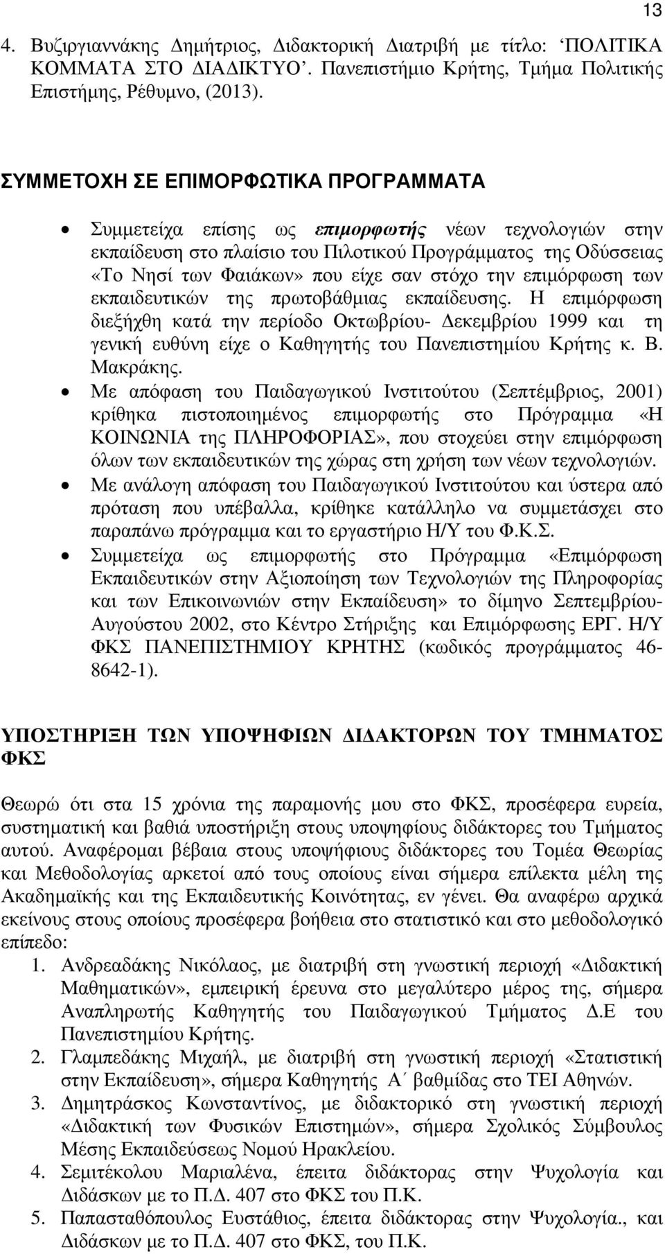 στόχο την επιµόρφωση των εκπαιδευτικών της πρωτοβάθµιας εκπαίδευσης. Η επιµόρφωση διεξήχθη κατά την περίοδο Οκτωβρίου- εκεµβρίου 1999 και τη γενική ευθύνη είχε ο Καθηγητής του Πανεπιστηµίου Κρήτης κ.