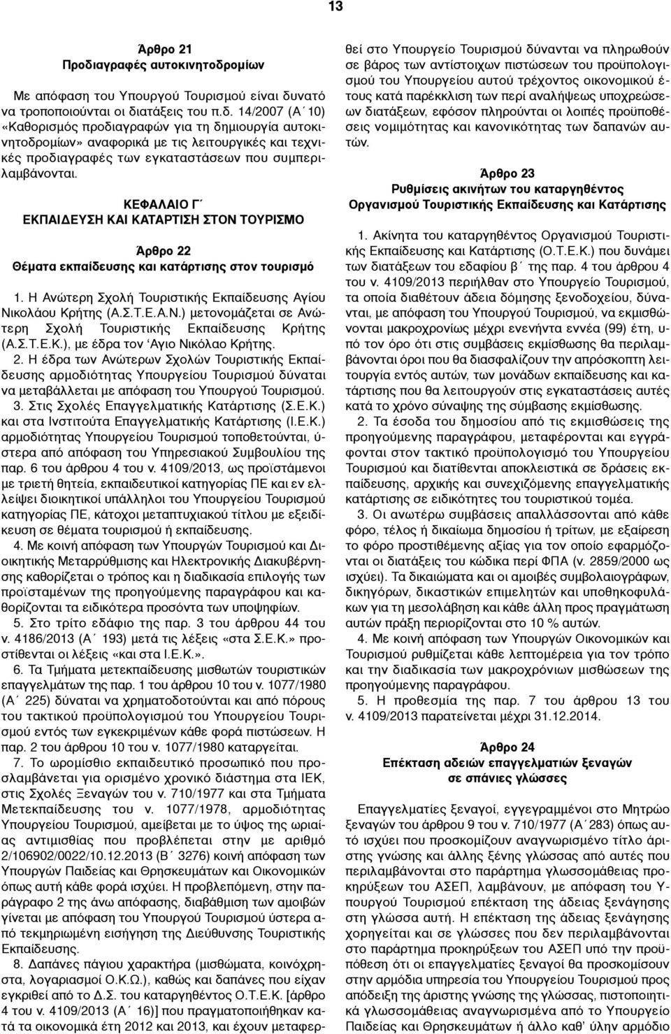 Σ.Τ.Ε.Κ.), µε έδρα τον Αγιο Νικόλαο Κρήτης. 2. Η έδρα των Ανώτερων Σχολών Τουριστικής Εκπαίδευσης αρµοδιότητας Υπουργείου Τουρισµού δύναται να µεταβάλλεται µε απόφαση του Υπουργού Τουρισµού. 3.