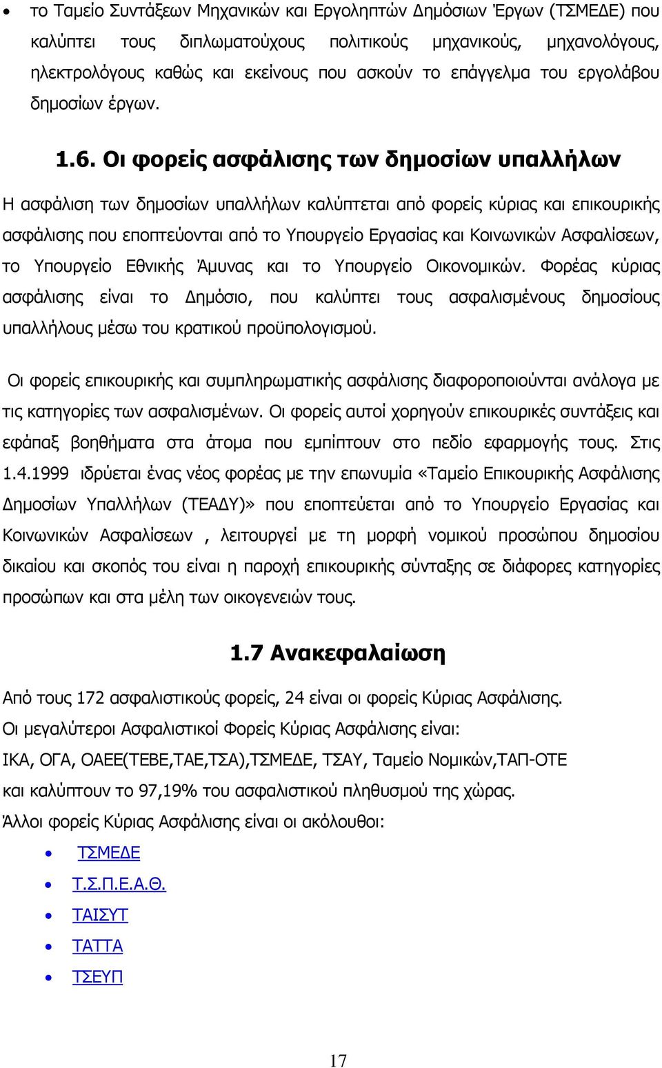 Οι φορείς ασφάλισης των δημοσίων υπαλλήλων Η ασφάλιση των δημοσίων υπαλλήλων καλύπτεται από φορείς κύριας και επικουρικής ασφάλισης που εποπτεύονται από το Υπουργείο Εργασίας και Κοινωνικών