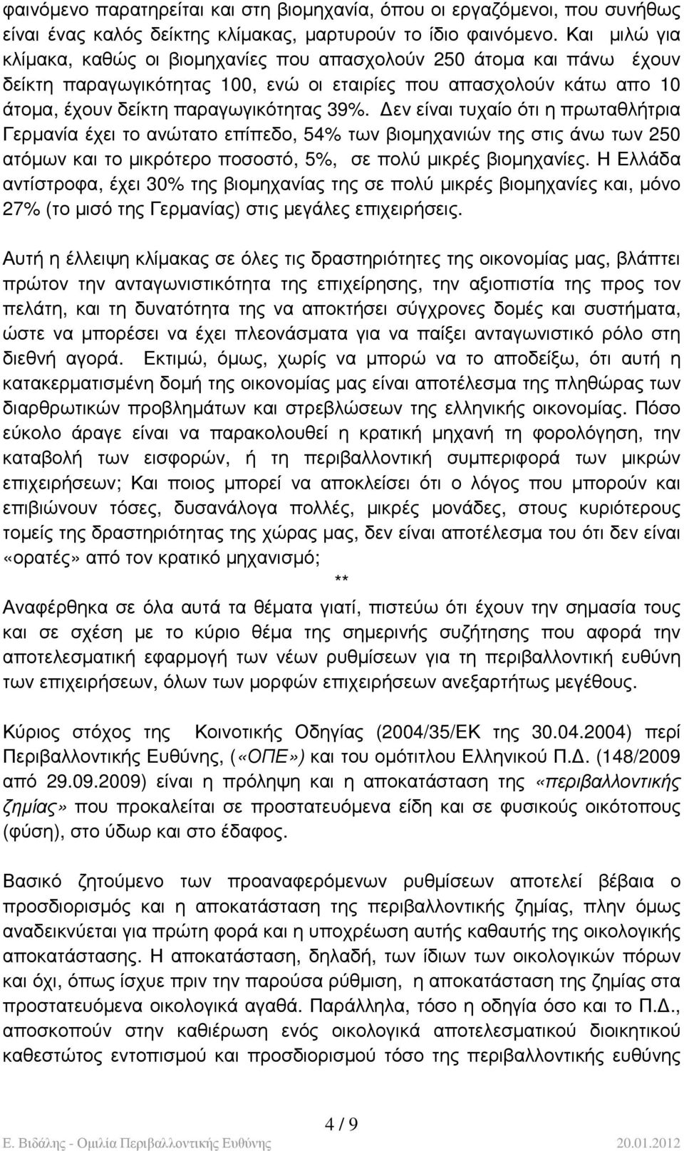 εν είναι τυχαίο ότι η πρωταθλήτρια Γερµανία έχει το ανώτατο επίπεδο, 54% των βιοµηχανιών της στις άνω των 250 ατόµων και το µικρότερο ποσοστό, 5%, σε πολύ µικρές βιοµηχανίες.