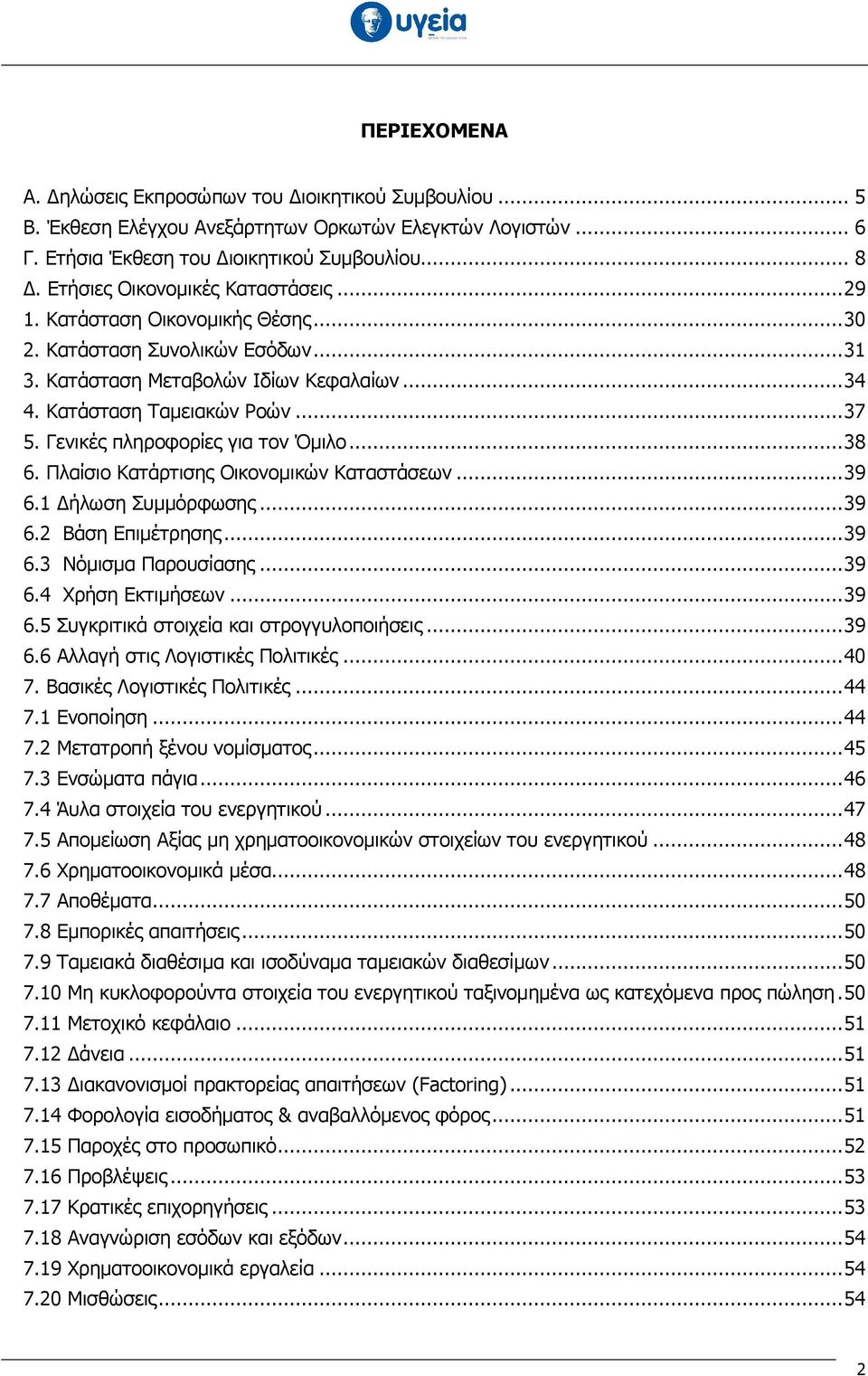 Γενικές πληροφορίες για τον Όµιλο...38 6. Πλαίσιο Κατάρτισης Οικονοµικών Καταστάσεων...39 6.1 ήλωση Συµµόρφωσης...39 6.2 Βάση Επιµέτρησης...39 6.3 Νόµισµα Παρουσίασης...39 6.4 Χρήση Εκτιµήσεων...39 6.5 Συγκριτικά στοιχεία και στρογγυλοποιήσεις.