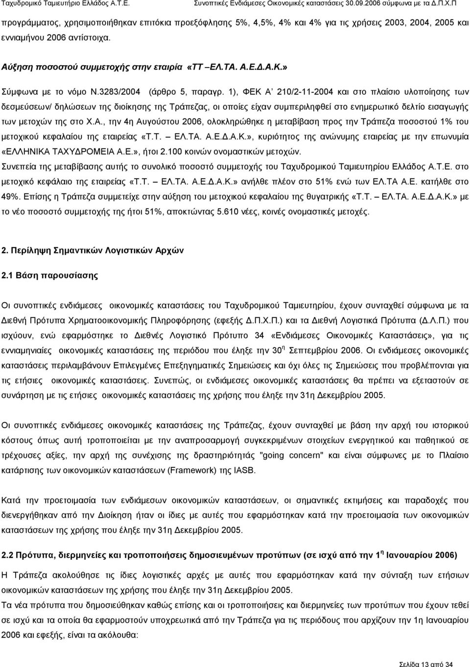 1), ΦΕΚ Α 210/2-11-2004 και στο πλαίσιο υλοποίησης των δεσµεύσεων/ δηλώσεων της διοίκησης της Τράπεζας, οι οποίες είχαν συµπεριληφθεί στο ενηµερωτικό δελτίο εισαγωγής των µετοχών της στο Χ.Α., την 4η Αυγούστου 2006, ολοκληρώθηκε η µεταβίβαση προς την Τράπεζα ποσοστού 1% του µετοχικού κεφαλαίου της εταιρείας «Τ.