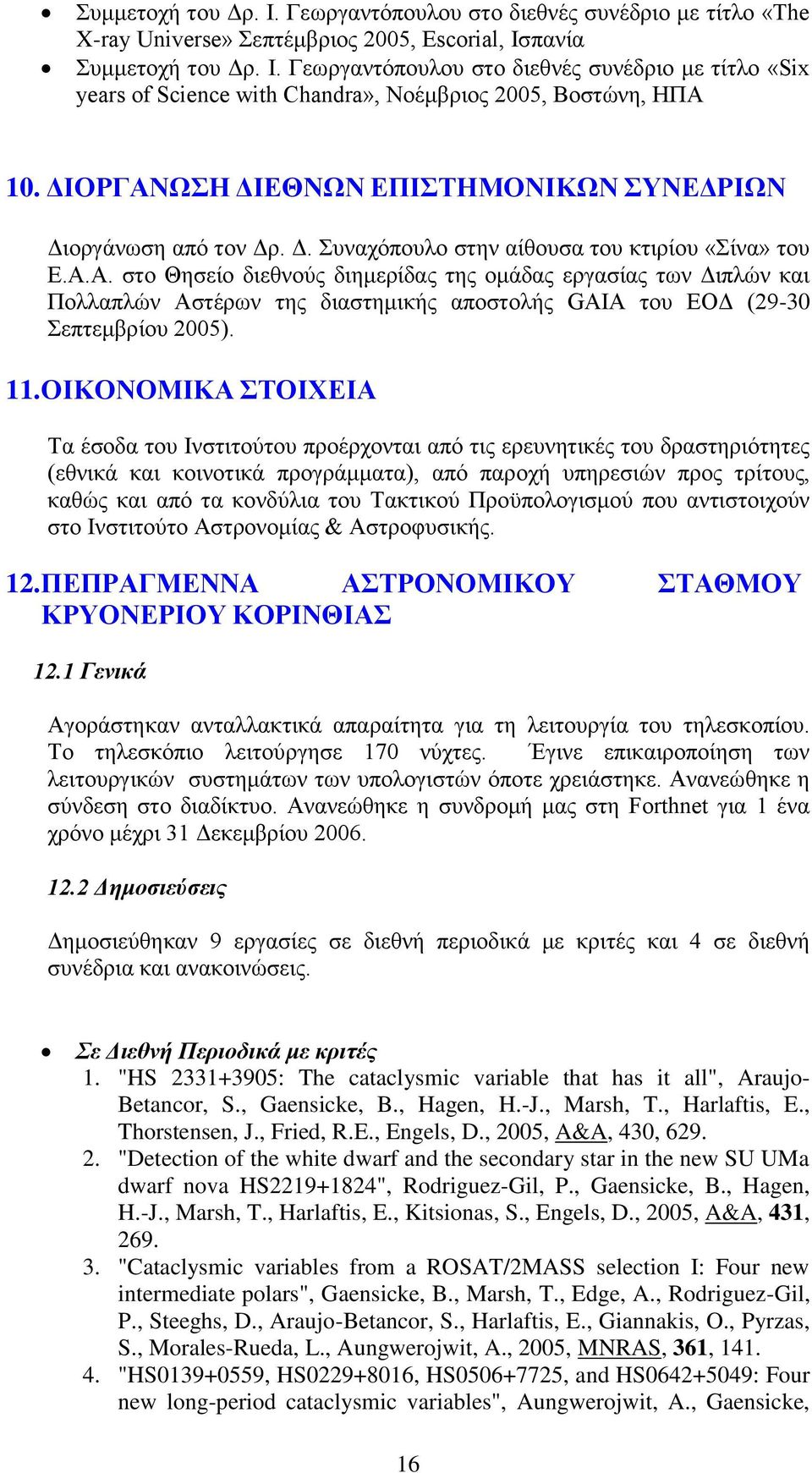 11. ΟΙΚΟΝΟΜΙΚΑ ΣΤΟΙΧΕΙΑ Τα έσοδα του Ινστιτούτου προέρχονται από τις ερευνητικές του δραστηριότητες (εθνικά και κοινοτικά προγράμματα), από παροχή υπηρεσιών προς τρίτους, καθώς και από τα κονδύλια