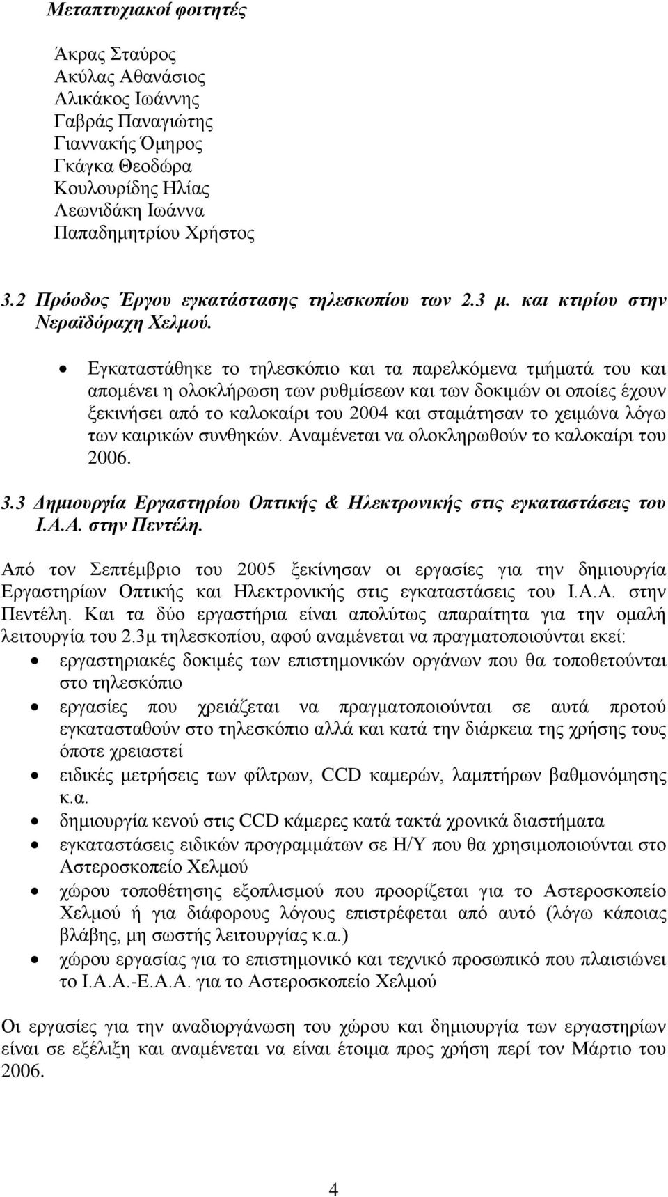 Εγκαταστάθηκε το τηλεσκόπιο και τα παρελκόμενα τμήματά του και απομένει η ολοκλήρωση των ρυθμίσεων και των δοκιμών οι οποίες έχουν ξεκινήσει από το καλοκαίρι του 2004 και σταμάτησαν το χειμώνα λόγω