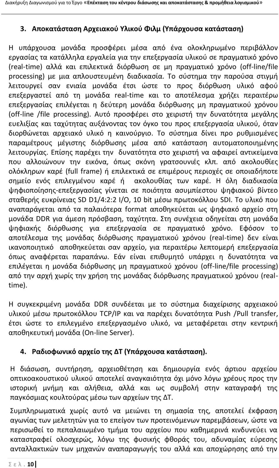 Το ςφςτθμα τθν παροφςα ςτιγμι λειτουργεί ςαν ενιαία μονάδα ζτςι ϊςτε το προσ διόρκωςθ υλικό αφοφ επεξεργαςτεί από τθ μονάδα real-time και το αποτζλεςμα χριηει περαιτζρω επεξεργαςίασ επιλζγεται θ