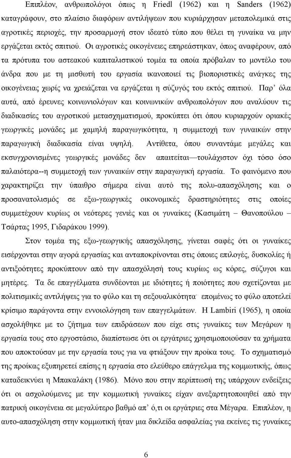 Οι αγροτικές οικογένειες επηρεάστηκαν, όπως αναφέρουν, από τα πρότυπα του αστεακού καπιταλιστικού τομέα τα οποία πρόβαλαν το μοντέλο του άνδρα που με τη μισθωτή του εργασία ικανοποιεί τις