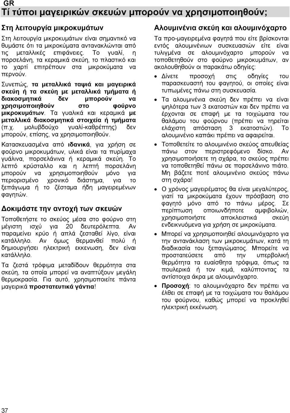 Συνεπώς, τα μεταλλικά ταψιά και μαγειρικά σκεύη ή τα σκεύη με μεταλλικά τμήματα ή διακοσμητικά δεν μπορούν να χρησιμοποιηθούν στο φούρνο μικροκυμάτων.