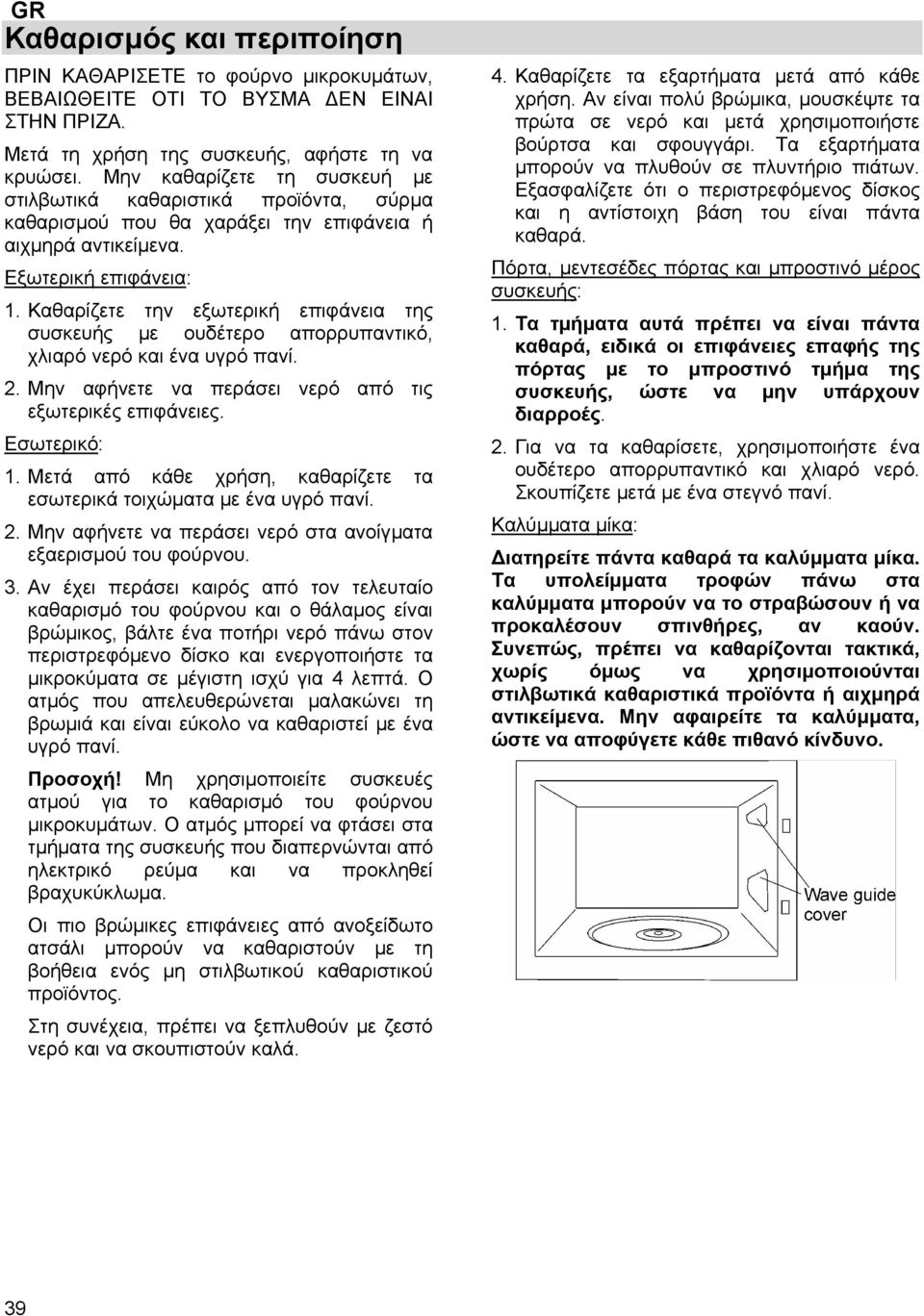 Καθαρίζετε την εξωτερική επιφάνεια της συσκευής με ουδέτερο απορρυπαντικό, χλιαρό νερό και ένα υγρό πανί. 2. Μην αφήνετε να περάσει νερό από τις εξωτερικές επιφάνειες. Εσωτερικό: 1.