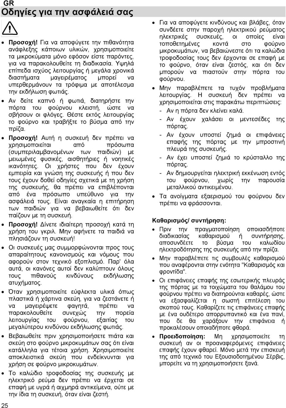 Αν δείτε καπνό ή φωτιά, διατηρήστε την πόρτα του φούρνου κλειστή, ώστε να σβήσουν οι φλόγες. Θέστε εκτός λειτουργίας το φούρνο και τραβήξτε το βύσμα από την πρίζα. Προσοχή!