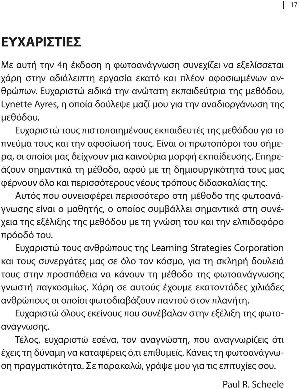 Ευχαριστώ τους πιστοποιημένους εκπαιδευτές της μεθόδου για το πνεύμα τους και την αφοσίωσή τους. Είναι οι πρωτοπόροι του σήμερα, οι οποίοι μας δείχνουν μια καινούρια μορφή εκπαίδευσης.