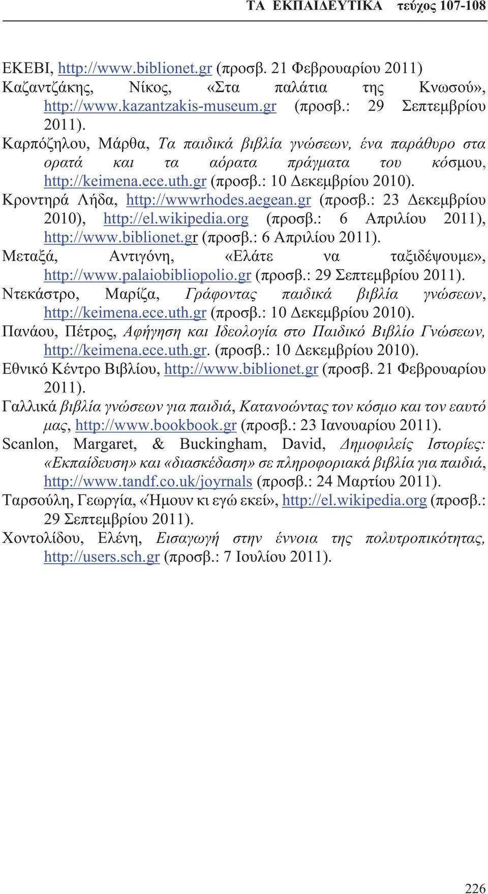 gr (προσβ.: 23 Δεκεμβρίου 2010), http://el.wikipedia.org (προσβ.: 6 Απριλίου 2011), http://www.biblionet.gr (προσβ.: 6 Απριλίου 2011). Μεταξά, Αντιγόνη, «Ελάτε να ταξιδέψουμε», http://www.