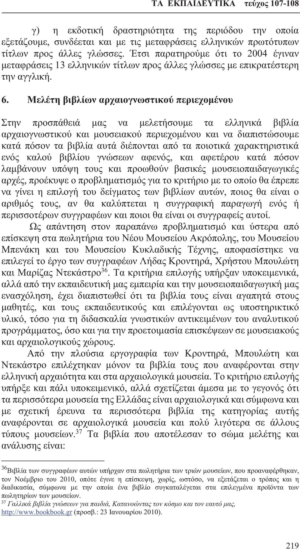 Μελέτη βιβλίων αρχαιογνωστικού περιεχομένου Στην προσπάθειά μας να μελετήσουμε τα ελληνικά βιβλία αρχαιογνωστικού και μουσειακού περιεχομένου και να διαπιστώσουμε κατά πόσον τα βιβλία αυτά διέπονται