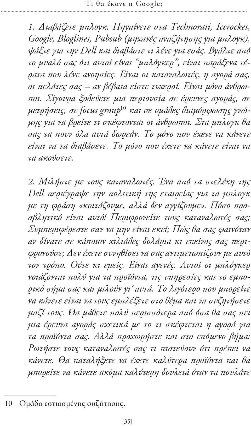 Σίγουρα ξοδεύετε μια περιουσία σε έρευνες αγοράς, σε μετρήσεις, σε focus group 10 και σε ομάδες διαμόρφωσης γνώμης για να βρείτε τι σκέφτονται οι άνθρωποι. Στα μπλογκ θα σας τα πουν όλα αυτά δωρεάν.