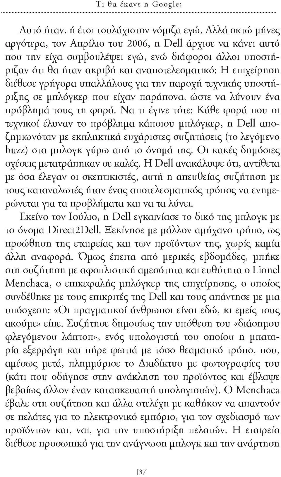 γρήγορα υπαλλήλους για την παροχή τεχνικής υποστήριξης σε μπλόγκερ που είχαν παράπονα, ώστε να λύνουν ένα πρόβλημά τους τη φορά.