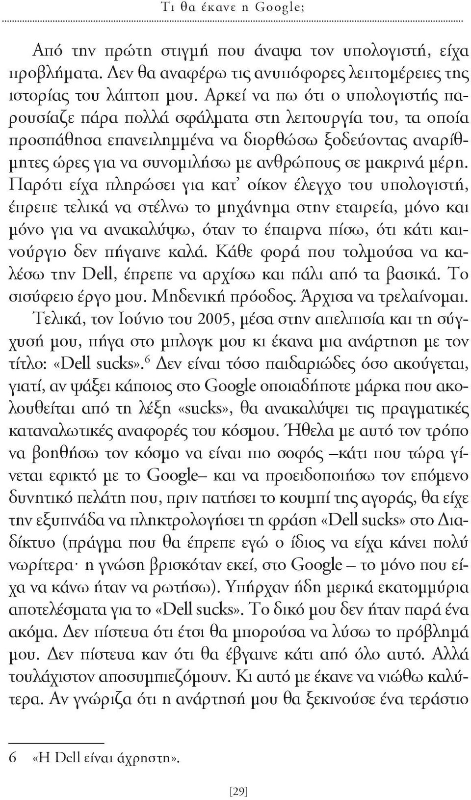 μέρη. Παρότι είχα πληρώσει για κατ οίκον έλεγχο του υπολογιστή, έπρεπε τελικά να στέλνω το μηχάνημα στην εταιρεία, μόνο και μόνο για να ανακαλύψω, όταν το έπαιρνα πίσω, ότι κάτι καινούργιο δεν