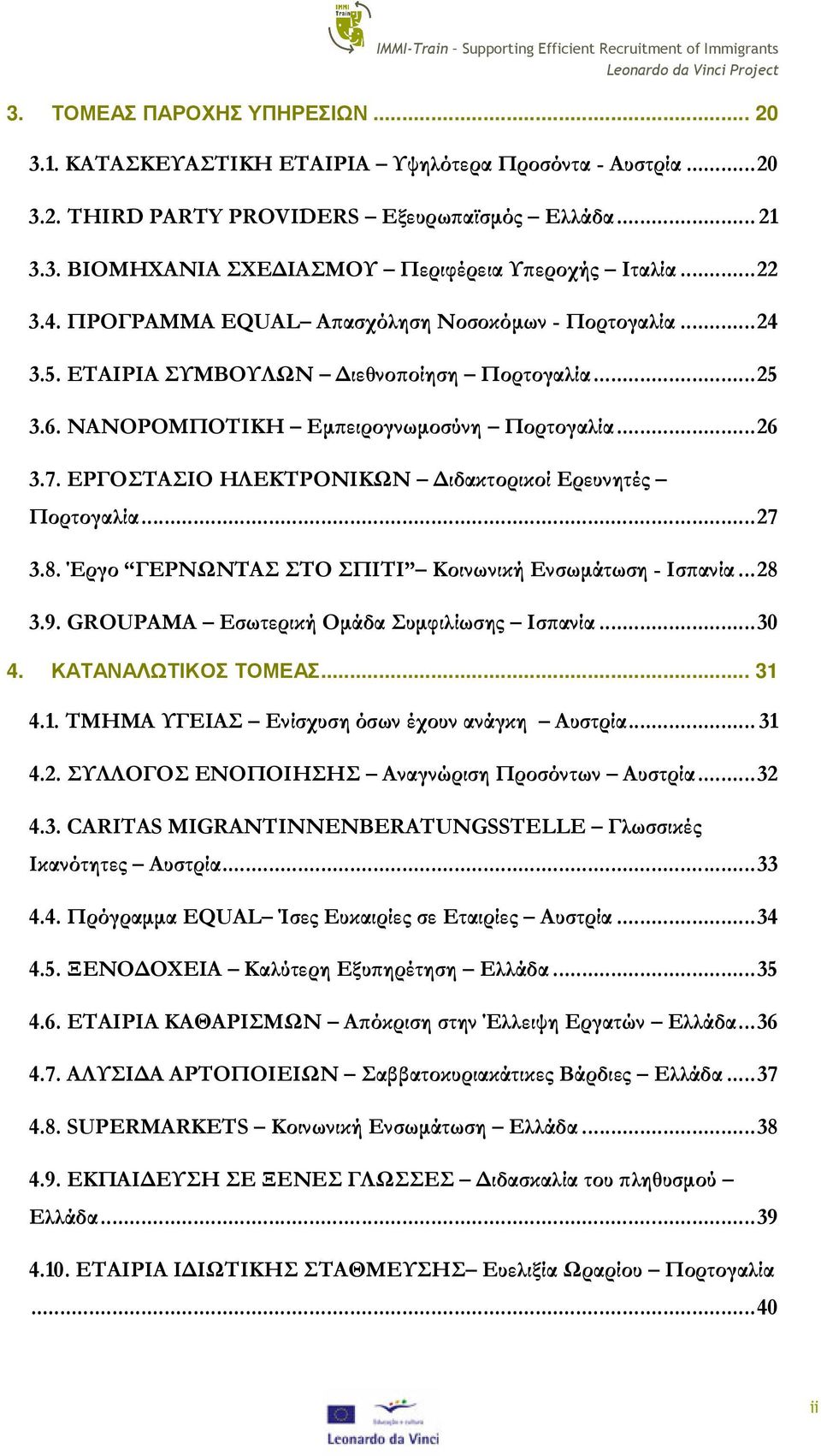 ΕΡΓΟΣΤΑΣΙΟ ΗΛΕΚΤΡΟΝΙΚΩΝ ιδακτορικοί Ερευνητές Πορτογαλία...27 3.8. Έργο ΓΕΡΝΩΝΤΑΣ ΣΤΟ ΣΠΙΤΙ Κοινωνική Ενσωµάτωση - Ισϖανία...28 3.9. GROUPAMA Εσωτερική Οµάδα Συµφιλίωσης Ισϖανία...30 4.