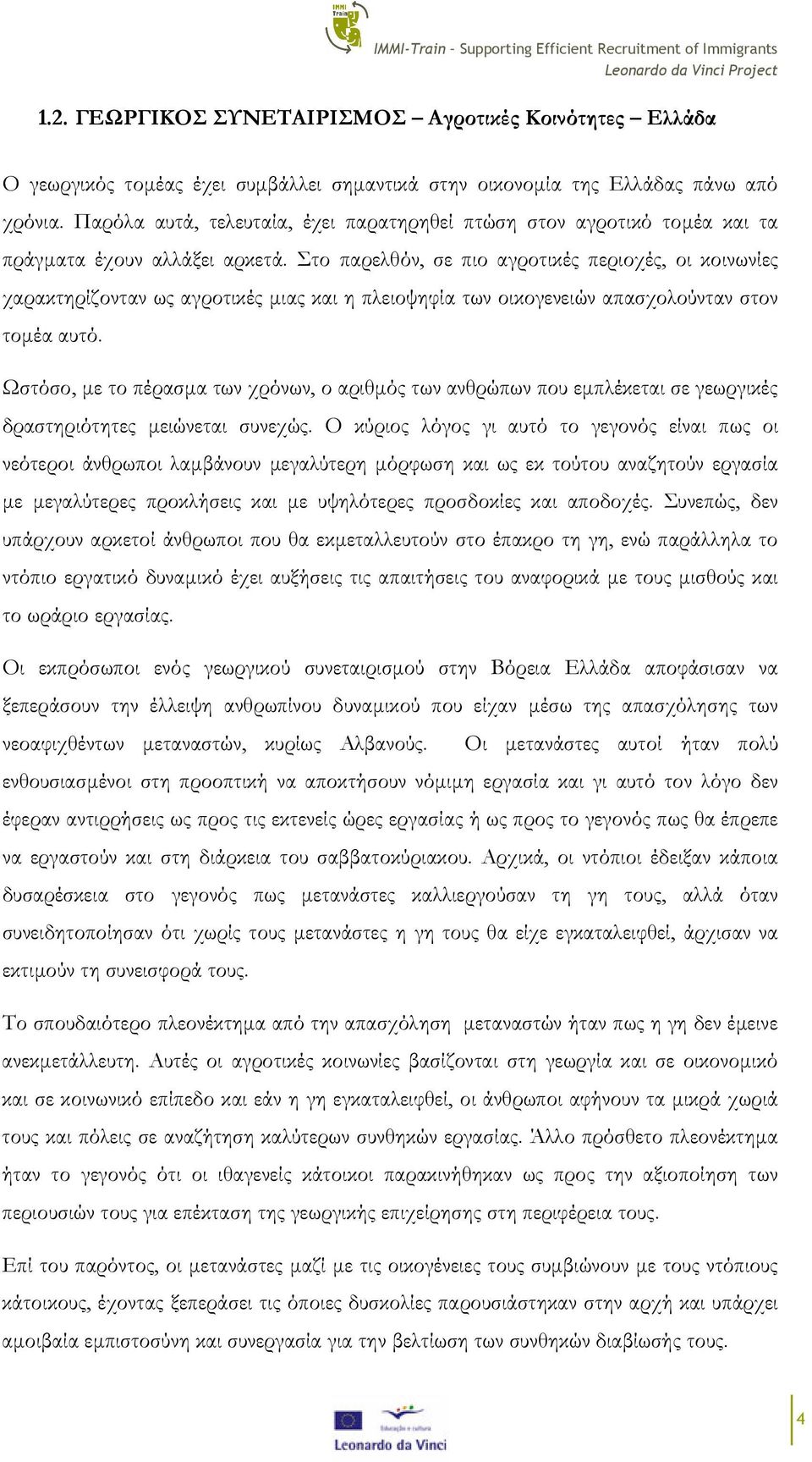 Στο παρελθόν, σε πιο αγροτικές περιοχές, οι κοινωνίες χαρακτηρίζονταν ως αγροτικές µιας και η πλειοψηφία των οικογενειών απασχολούνταν στον τοµέα αυτό.