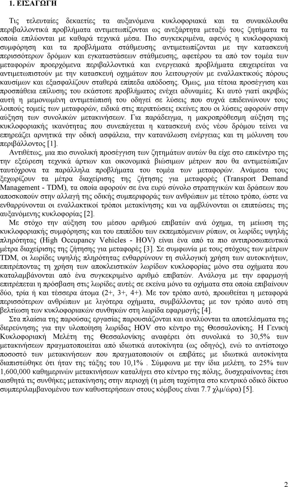 Πιο συγκεκριµένα, αφενός η κυκλοφοριακή συµφόρηση και τα προβλήµατα στάθµευσης αντιµετωπίζονται µε την κατασκευή περισσότερων δρόµων και εγκαταστάσεων στάθµευσης, αφετέρου τα από τον τοµέα των