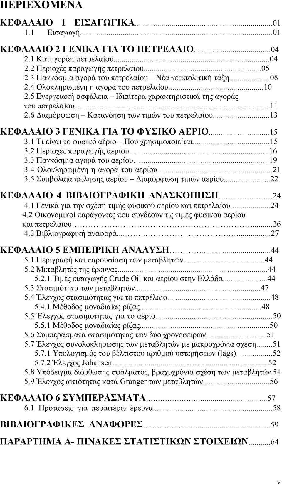 6 ιαµόρφωση Κατανόηση των τιµών του πετρελαίου...13 ΚΕΦΑΛΑΙΟ 3 ΓΕΝΙΚΑ ΓΙΑ ΤΟ ΦΥΣΙΚΟ ΑΕΡΙΟ...15 3.1 Τι είναι το φυσικό αέριο Που χρησιµοποιείται...15 3.2 Περιοχές παραγωγής αερίου...16 3.