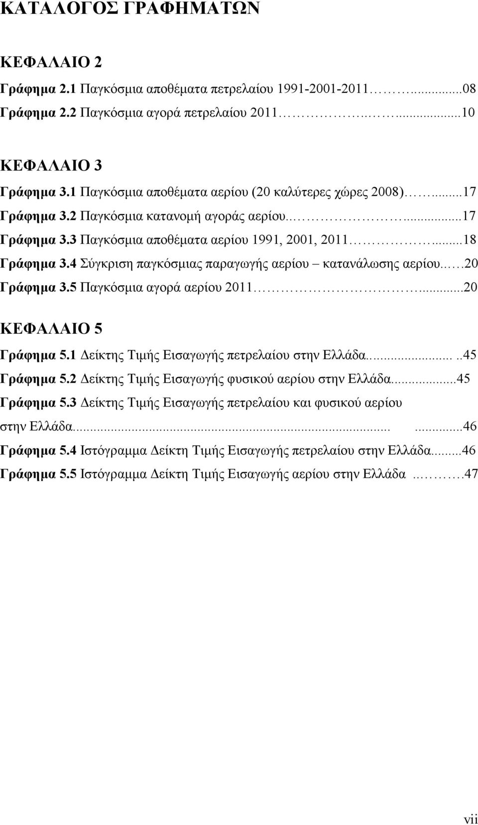 4 Σύγκριση παγκόσµιας παραγωγής αερίου κατανάλωσης αερίου...20 Γράφηµα 3.5 Παγκόσµια αγορά αερίου 2011...20 ΚΕΦΑΛΑΙΟ 5 Γράφηµα 5.1 είκτης Τιµής Εισαγωγής πετρελαίου στην Ελλάδα.......45 Γράφηµα 5.