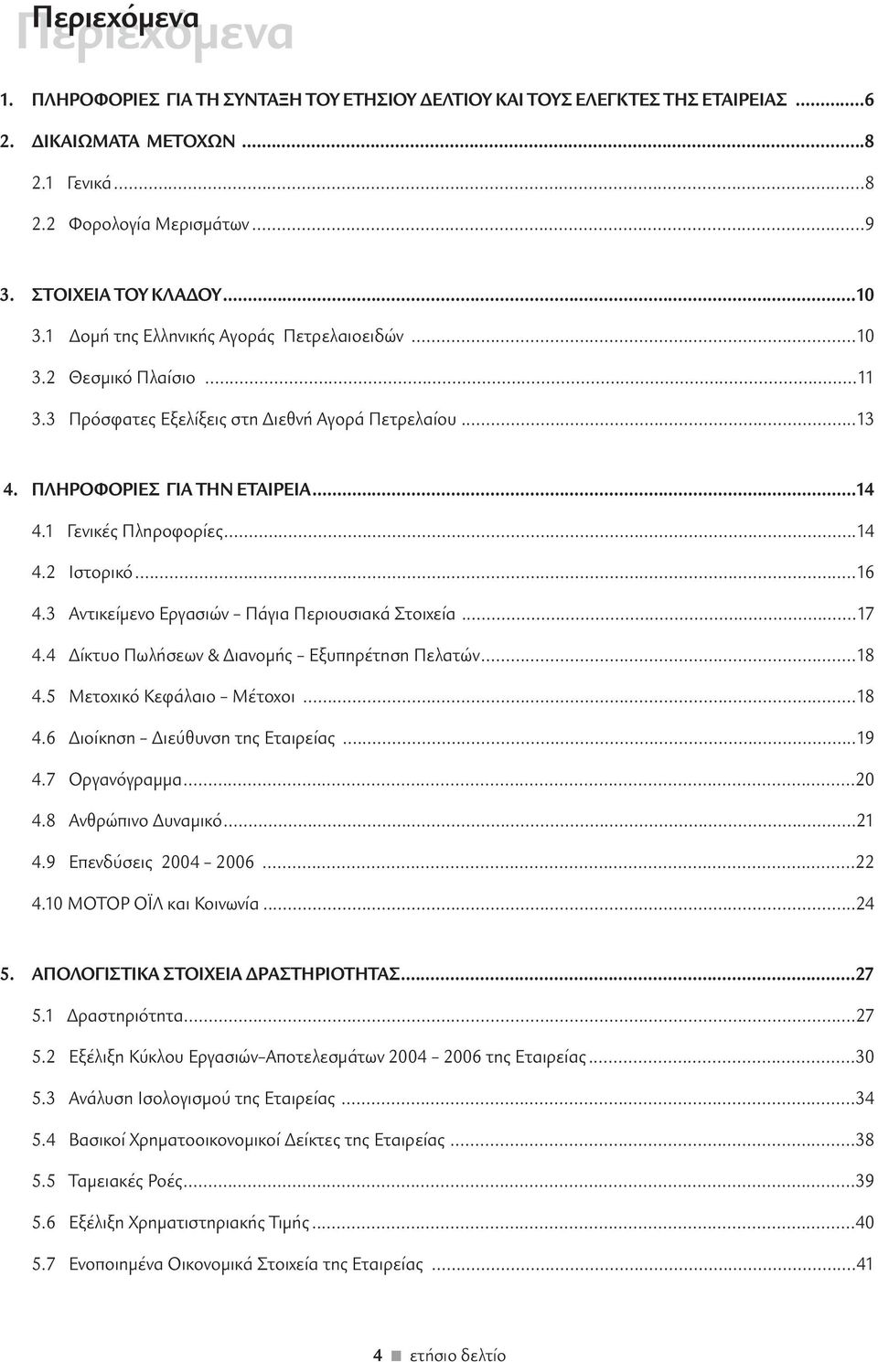 ..16 4.3 Αντικείµενο Εργασιών Πάγια Περιουσιακά Στοιχεία...17 4.4 ίκτυο Πωλήσεων & ιανοµής Εξυπηρέτηση Πελατών...18 4.5 Μετοχικό Κεφάλαιο Μέτοχοι...18 4.6 ιοίκηση ιεύθυνση της Εταιρείας...19 4.