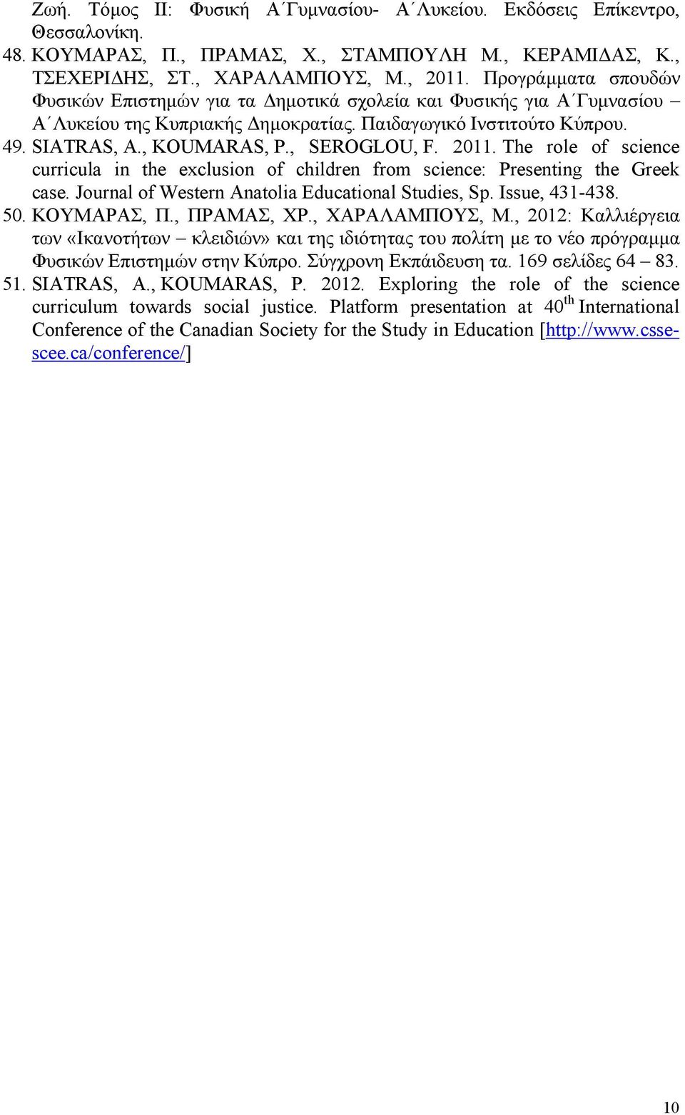 , SEROGLOU, F. 2011. The role of science curricula in the exclusion of children from science: Presenting the Greek case. Journal of Western Anatolia Educational Studies, Sp. Issue, 431-438. 50.