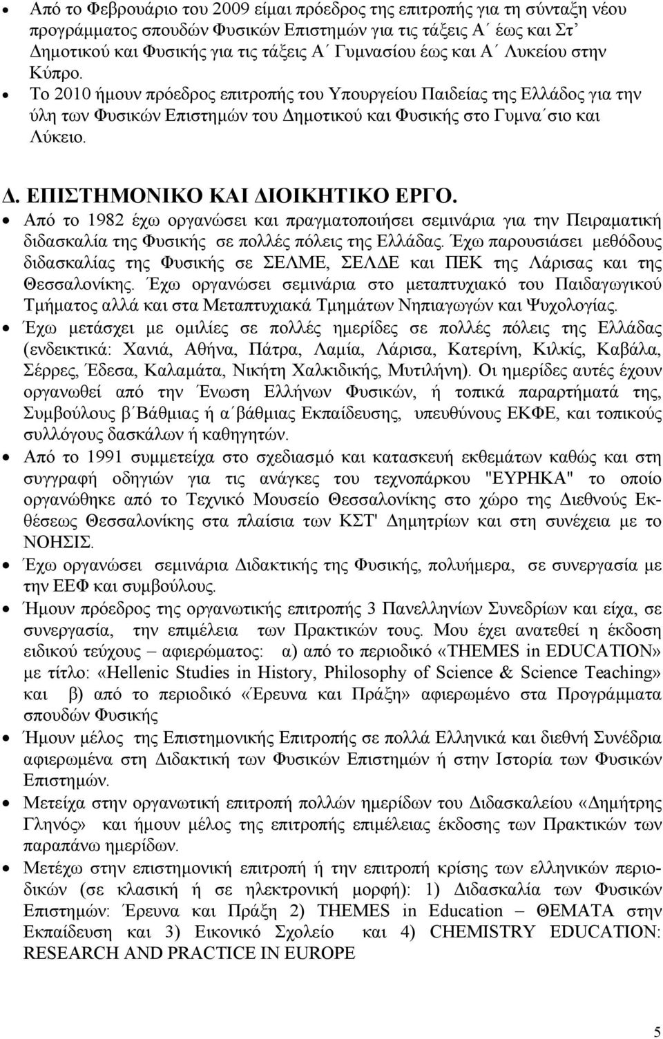 Από το 1982 έχω οργανώσει και πραγματοποιήσει σεμινάρια για την Πειραματική διδασκαλία της Φυσικής σε πολλές πόλεις της Ελλάδας.