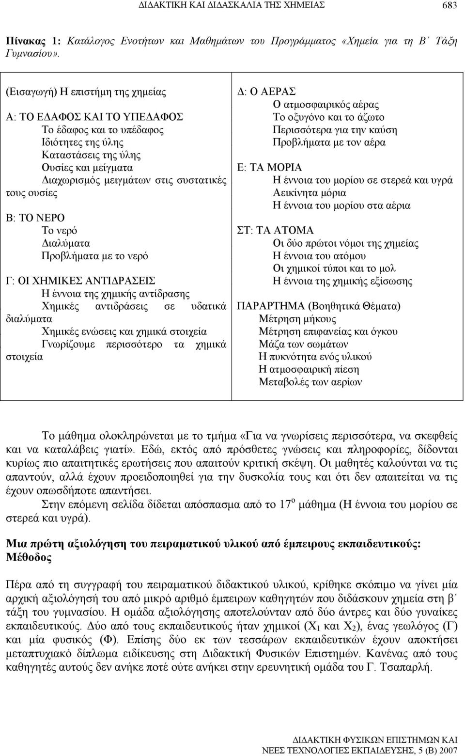 Β: ΤΟ ΝΕΡΟ Το νερό ιαλύµατα Προβλήµατα µε το νερό Γ: ΟΙ ΧΗΜΙΚΕΣ ΑΝΤΙ ΡΑΣΕΙΣ Η έννοια της χηµικής αντίδρασης 10. Χηµικές αντιδράσεις σε υδατικά διαλύµατα 11. Χηµικές ενώσεις και χηµικά στοιχεία 12.