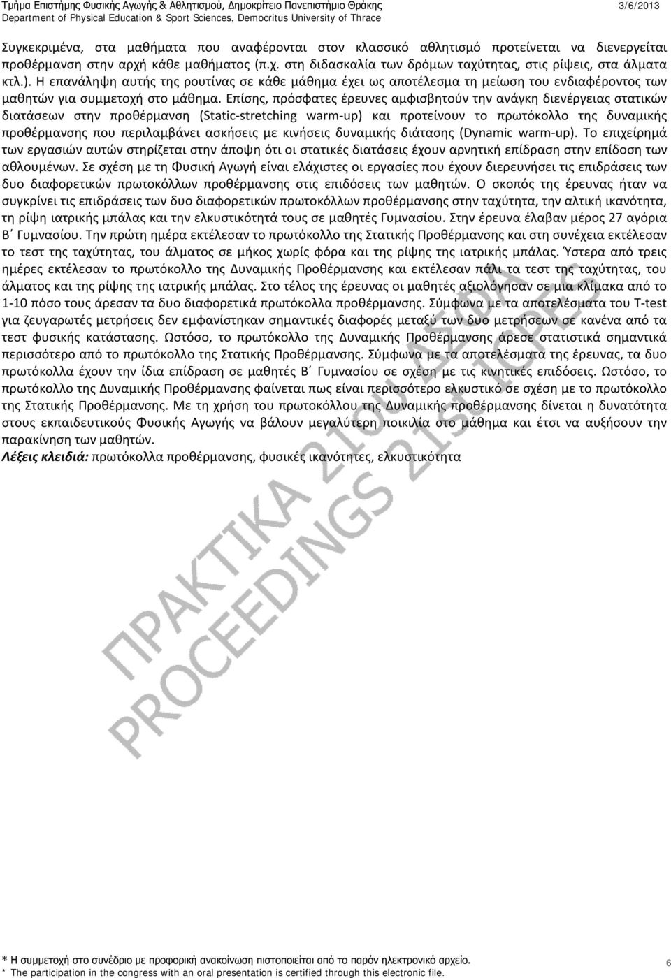 Επίσης, πρόσφατες έρευνες αμφισβητούν την ανάγκη διενέργειας στατικών διατάσεων στην προθέρμανση (Static-stretching warm-up) και προτείνουν το πρωτόκολλο της δυναμικής προθέρμανσης που περιλαμβάνει