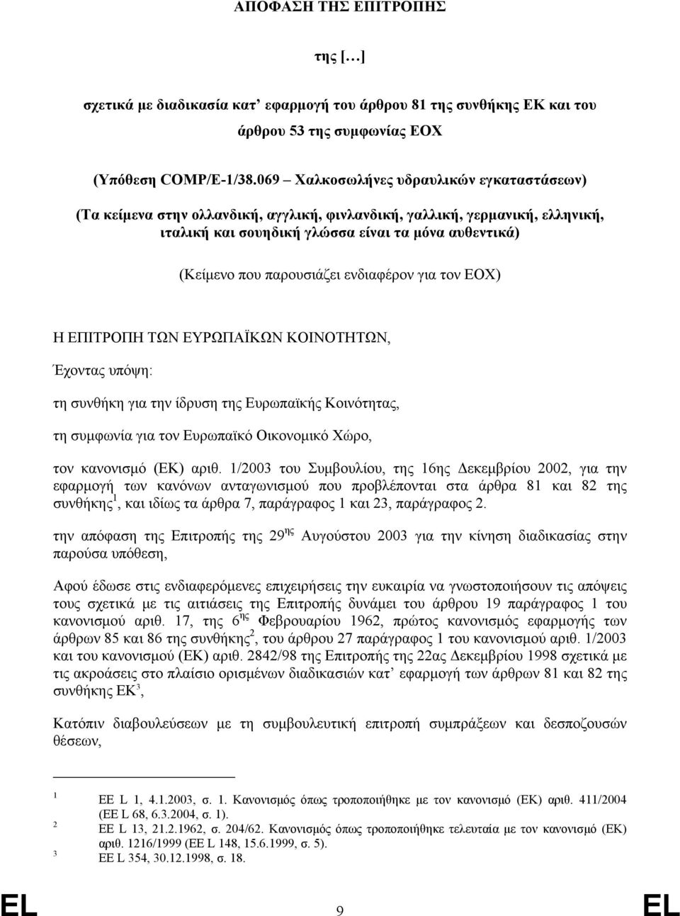 ενδιαφέρον για τον ΕΟΧ) Η ΕΠΙΤΡΟΠΗ ΤΩΝ ΕΥΡΩΠΑΪΚΩΝ ΚΟΙΝΟΤΗΤΩΝ, Έχοντας υπόψη: τη συνθήκη για την ίδρυση της Ευρωπαϊκής Κοινότητας, τη συμφωνία για τον Ευρωπαϊκό Οικονομικό Χώρο, τον κανονισμό (ΕΚ)