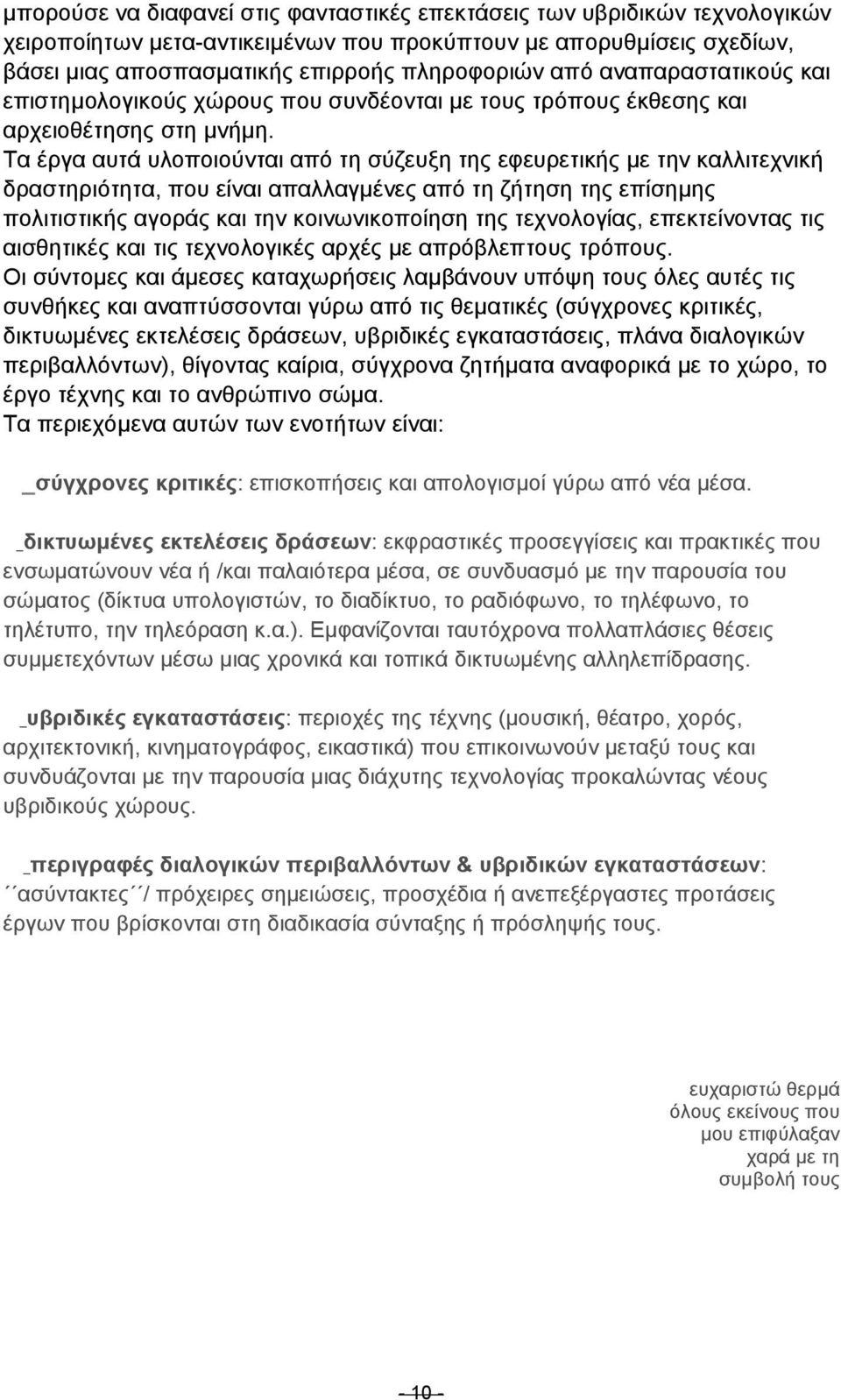 Τα έργα αυτά υλοποιούνται από τη σύζευξη της εφευρετικής µε την καλλιτεχνική δραστηριότητα, που είναι απαλλαγµένες από τη ζήτηση της επίσηµης πολιτιστικής αγοράς και την κοινωνικοποίηση της