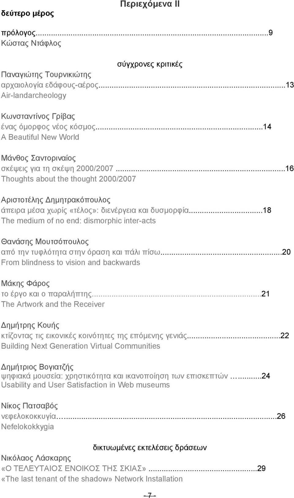 ..18 The medium of no end: dismorphic inter-acts Θανάσης Μουτσόπουλος από την τυφλότητα στην όραση και πάλι πίσω...20 From blindness to vision and backwards Μάκης Φάρος το έργο και ο παραλήπτης.