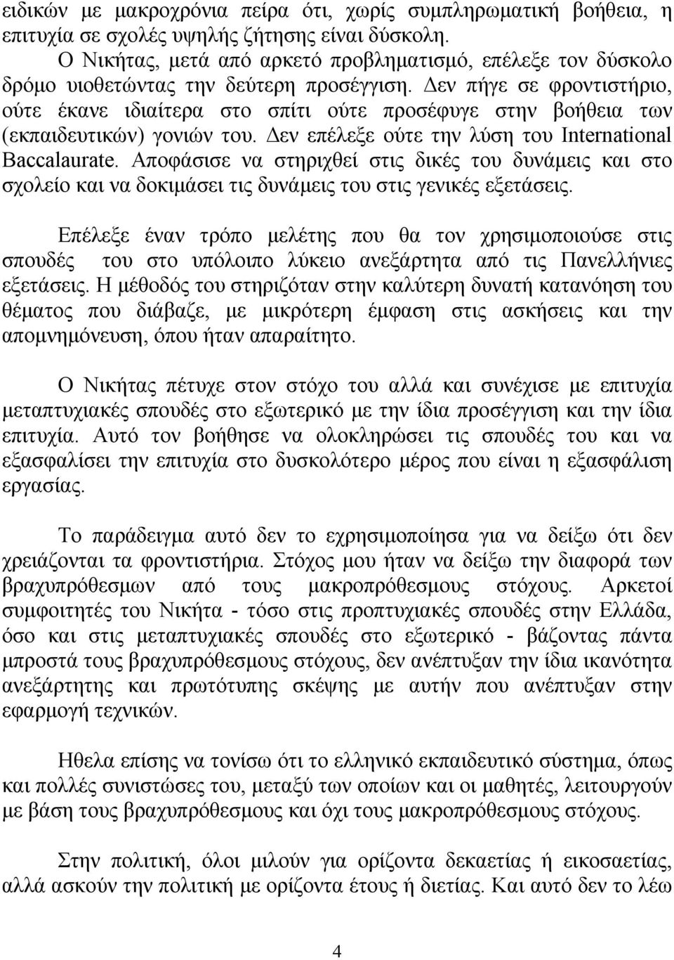 Δεν πήγε σε φροντιστήριο, ούτε έκανε ιδιαίτερα στο σπίτι ούτε προσέφυγε στην βοήθεια των (εκπαιδευτικών) γονιών του. Δεν επέλεξε ούτε την λύση του International Baccalaurate.