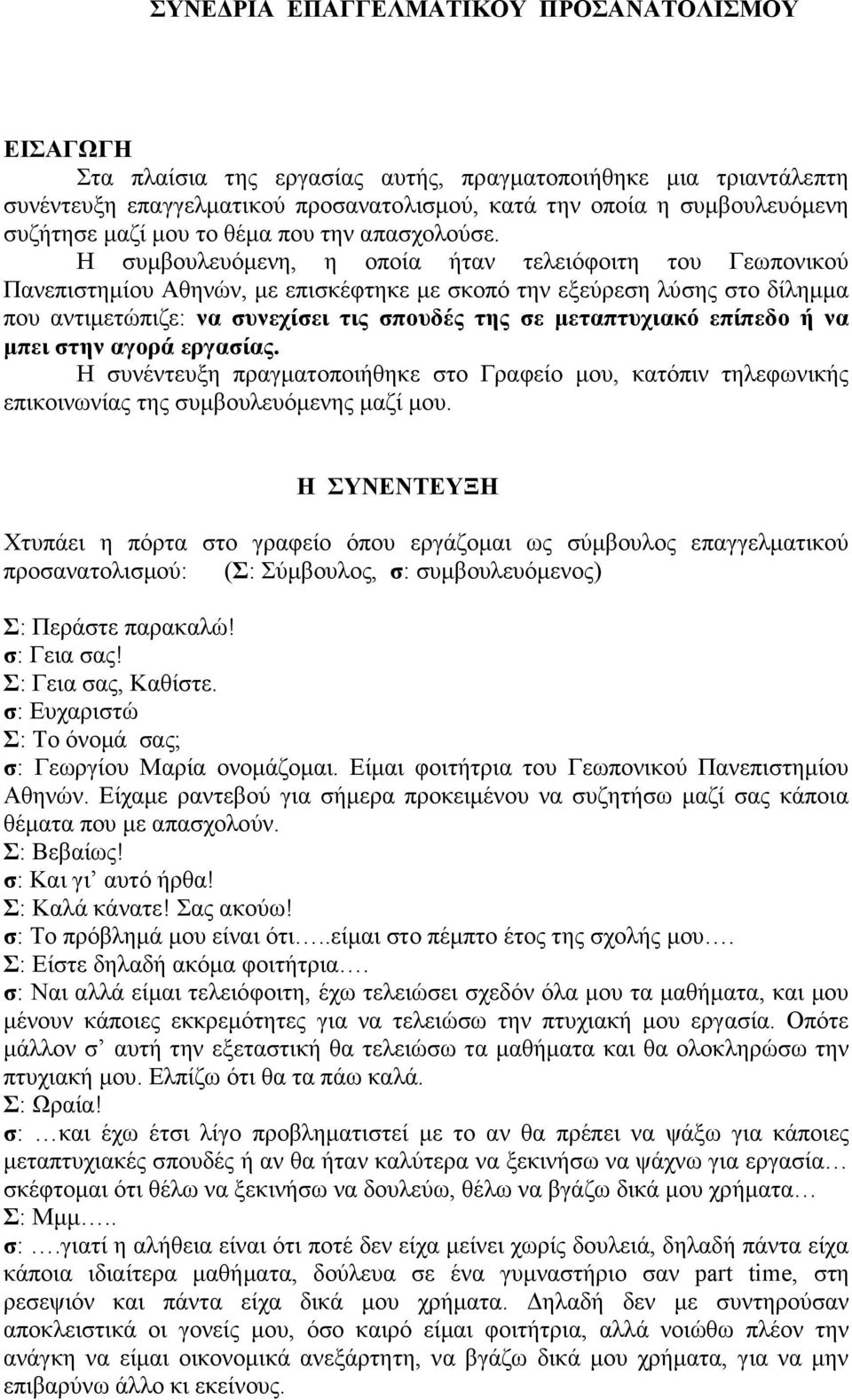 Η συµβουλευόµενη, η οποία ήταν τελειόφοιτη του Γεωπονικού Πανεπιστηµίου Αθηνών, µε επισκέφτηκε µε σκοπό την εξεύρεση λύσης στο δίληµµα που αντιµετώπιζε: να συνεχίσει τις σπουδές της σε µεταπτυχιακό