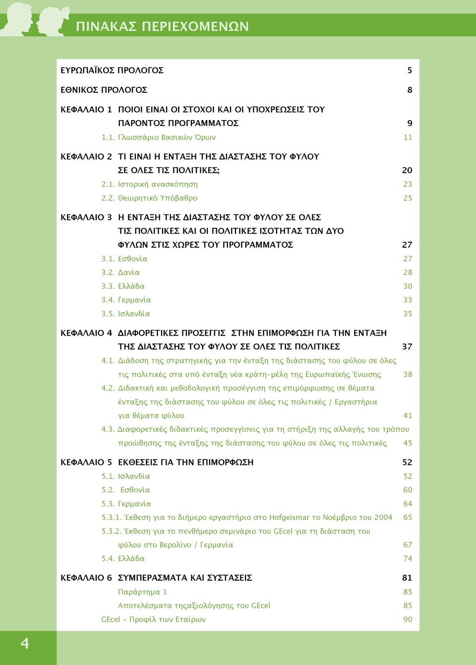 2. Δανία 28 3.3. Ελλάδα 30 3.4. Γερμανία 33 3.5. Ισλανδία 35 ΚΕΦΑΛΑΙΟ 4 ΔΙΑΦΟΡΕΤΙΚΕΣ ΠΡΟΣΕΓΓΙΣ ΣΤΗΝ ΕΠΙΜΟΡΦΩΣΗ ΓΙΑ ΤΗΝ ΕΝΤΑΞΗ ΤΗΣ ΔΙΑΣΤΑΣΗΣ ΤΟΥ ΦΥΛΟΥ ΣΕ ΟΛΕΣ ΤΙΣ ΠΟΛΙΤΙΚΕΣ 37 4.1.