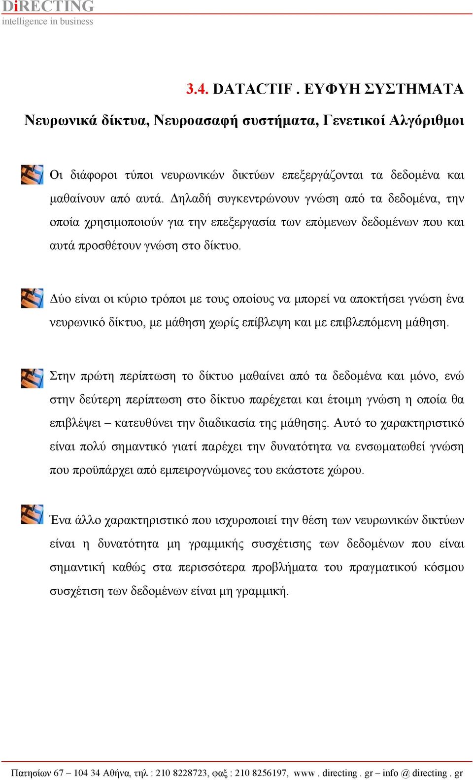 Δύο είναι οι κύριο τρόποι με τους οποίους να μπορεί να αποκτήσει γνώση ένα νευρωνικό δίκτυο, με μάθηση χωρίς επίβλεψη και με επιβλεπόμενη μάθηση.