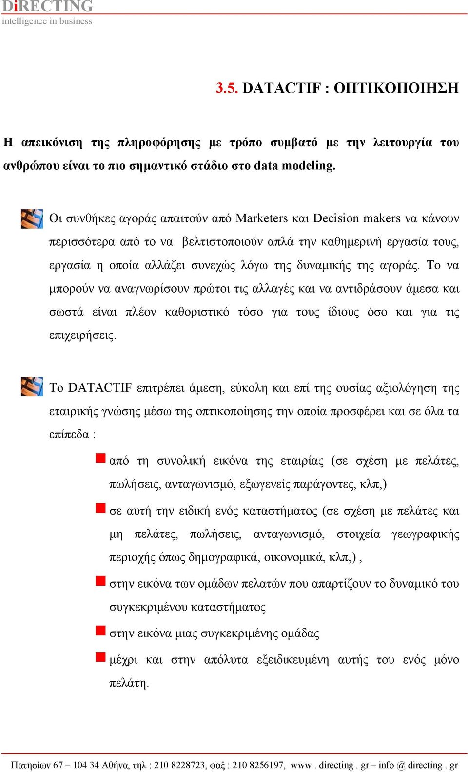 αγοράς. Το να μπορούν να αναγνωρίσουν πρώτοι τις αλλαγές και να αντιδράσουν άμεσα και σωστά είναι πλέον καθοριστικό τόσο για τους ίδιους όσο και για τις επιχειρήσεις.