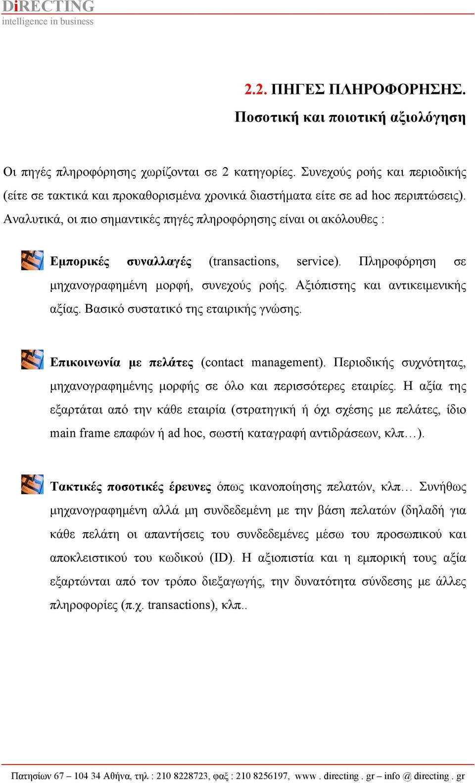 Αναλυτικά, οι πιο σημαντικές πηγές πληροφόρησης είναι οι ακόλουθες : Εμπορικές συναλλαγές (transactions, service). Πληροφόρηση σε μηχανογραφημένη μορφή, συνεχούς ροής.