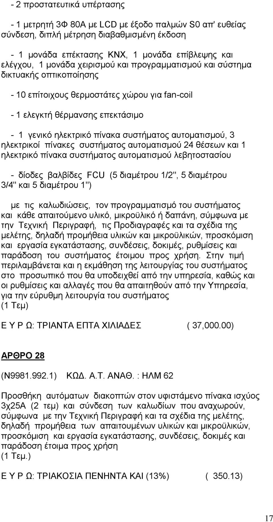 3 ηλεκτρικοί πίνακες συστήματος αυτοματισμού 24 θέσεων και 1 ηλεκτρικό πίνακα συστήματος αυτοματισμού λεβητοστασίου - δίοδες βαλβίδες FCU (5 διαμέτρου 1/2", 5 διαμέτρου 3/4" και 5 διαμέτρου 1") με