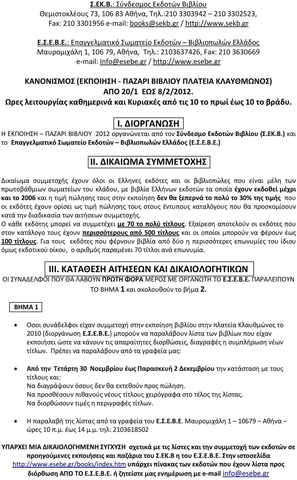 Ώρες λειτουργίας καθημερινά και Κυριακές από τις 10 το πρωί έως 10 το βράδυ. Ι. ΔΙΟΡΓΑΝΩΣΗ Η ΕΚΠΟΙΗΣΗ ΠΑΖΑΡΙ ΒΙΒΛΙΟΥ 2012 οργανώνεται από τον Σύνδεσμο Εκδοτών Βιβλίου (Σ.ΕΚ.Β.) και το Επαγγελματικό Σωματείο Εκδοτών Βιβλιοπωλών Ελλάδος (Ε.