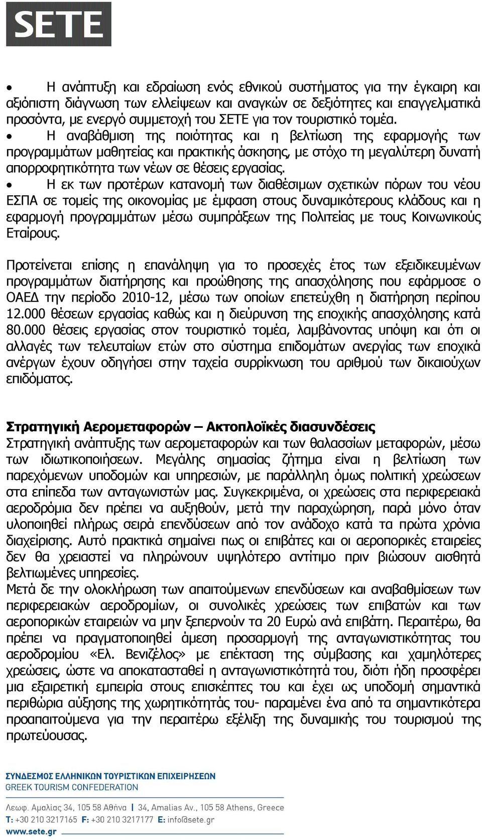 Η εκ των προτέρων κατανοµή των διαθέσιµων σχετικών πόρων του νέου ΕΣΠΑ σε τοµείς της οικονοµίας µε έµφαση στους δυναµικότερους κλάδους και η εφαρµογή προγραµµάτων µέσω συµπράξεων της Πολιτείας µε