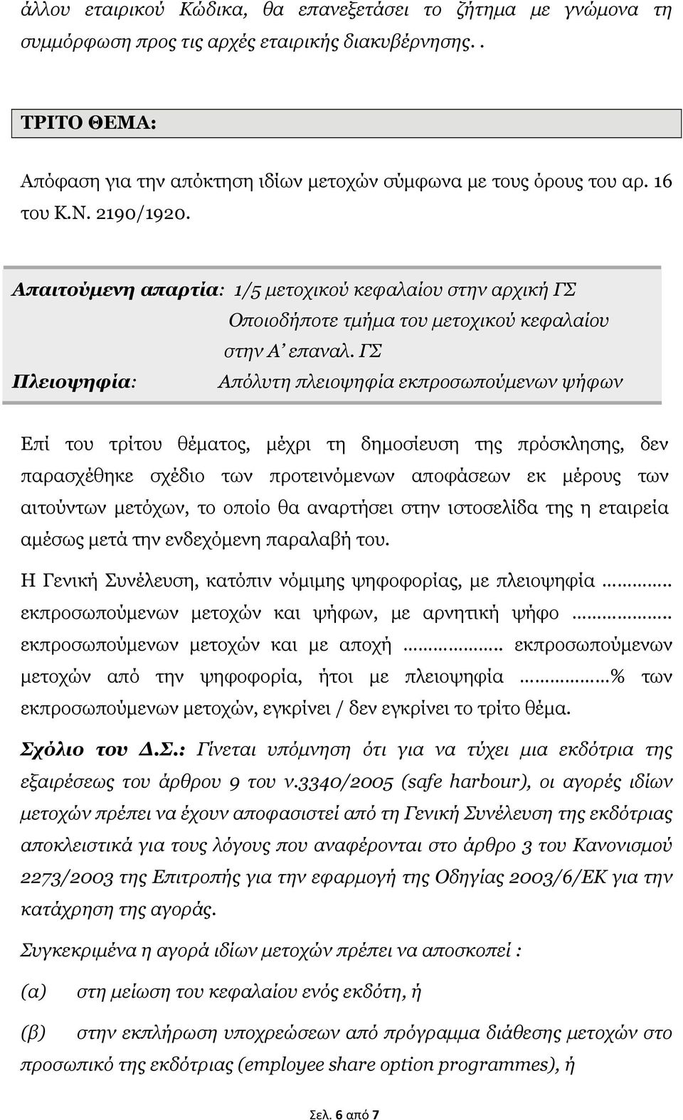 ΓΣ Πλειοψηφία: Απόλυτη πλειοψηφία εκπροσωπούμενων ψήφων Επί του τρίτου θέματος, μέχρι τη δημοσίευση της πρόσκλησης, δεν παρασχέθηκε σχέδιο των προτεινόμενων αποφάσεων εκ μέρους των αιτούντων μετόχων,