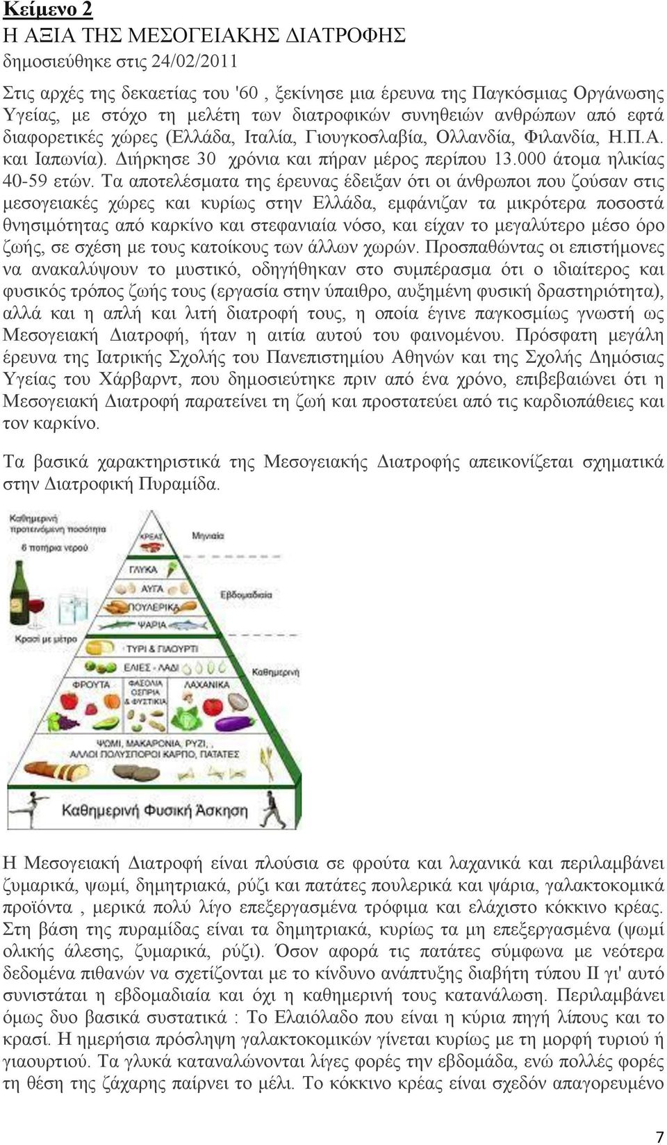 Τα αποτελέσματα της έρευνας έδειξαν ότι οι άνθρωποι που ζούσαν στις μεσογειακές χώρες και κυρίως στην Ελλάδα, εμφάνιζαν τα μικρότερα ποσοστά θνησιμότητας από καρκίνο και στεφανιαία νόσο, και είχαν το